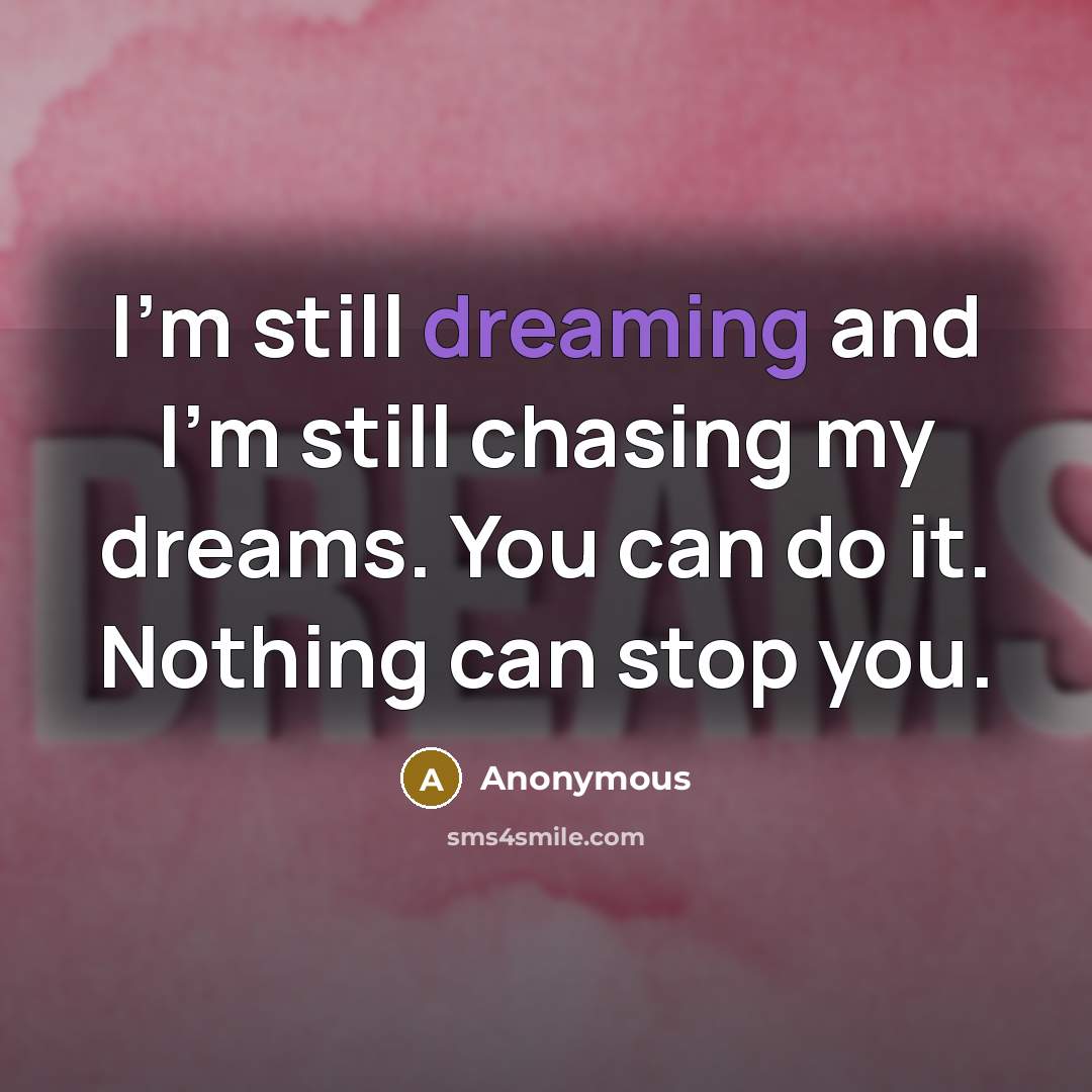 “I'm still dreaming and I'm still chasing my dreams. You can do it. Nothing can stop you.” quote by Anonymous