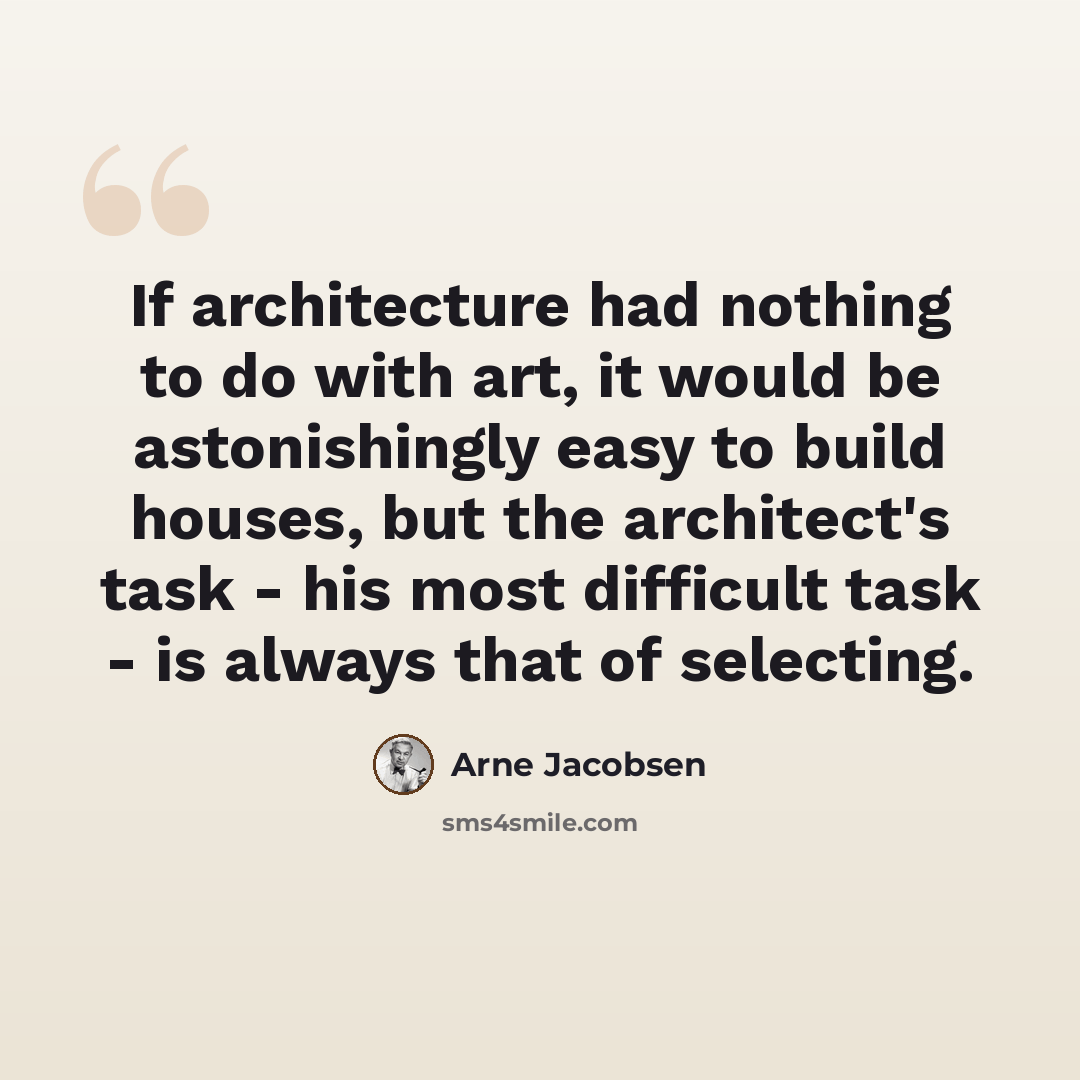 “If architecture had nothing to do with art, it would be astonishingly easy to build houses, but the architect's task - his most difficult task - is always that of selecting.” quote by Arne Jacobsen