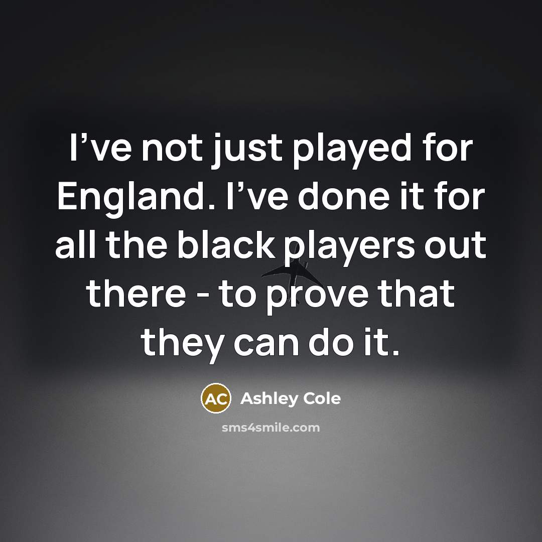 “I've not just played for England. I've done it for all the black players out there - to prove that they can do it.” quote by Ashley Cole