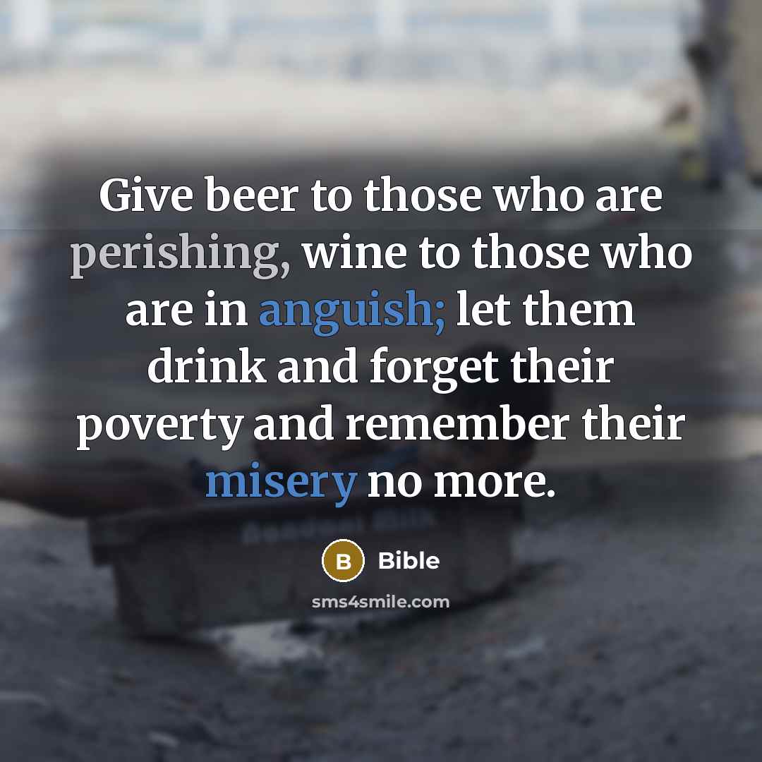 “Give beer to those who are perishing, wine to those who are in anguish; let them drink and forget their poverty and remember their misery no more.” quote by Bible