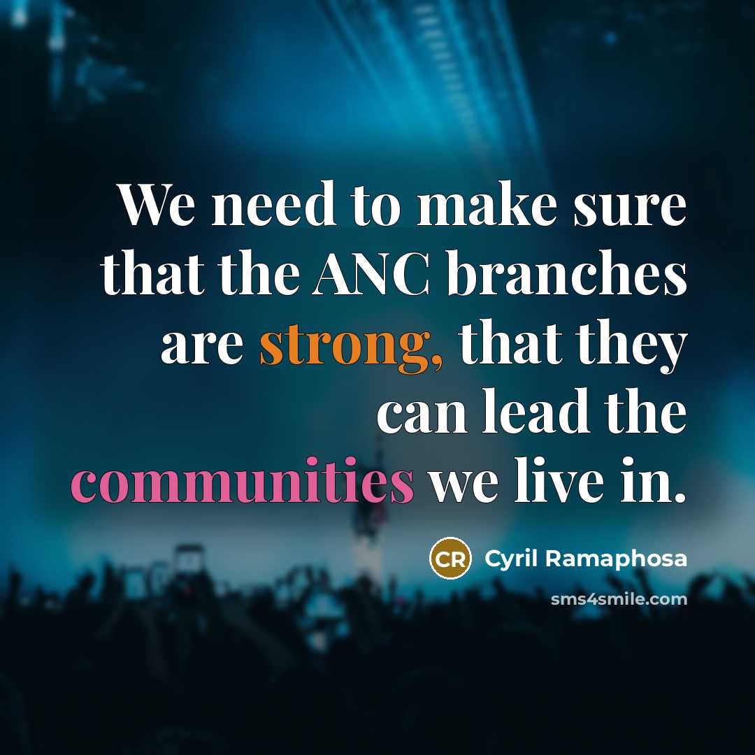 “We need to make sure that the ANC branches are strong, that they can lead the communities we live in.” quote by Cyril Ramaphosa