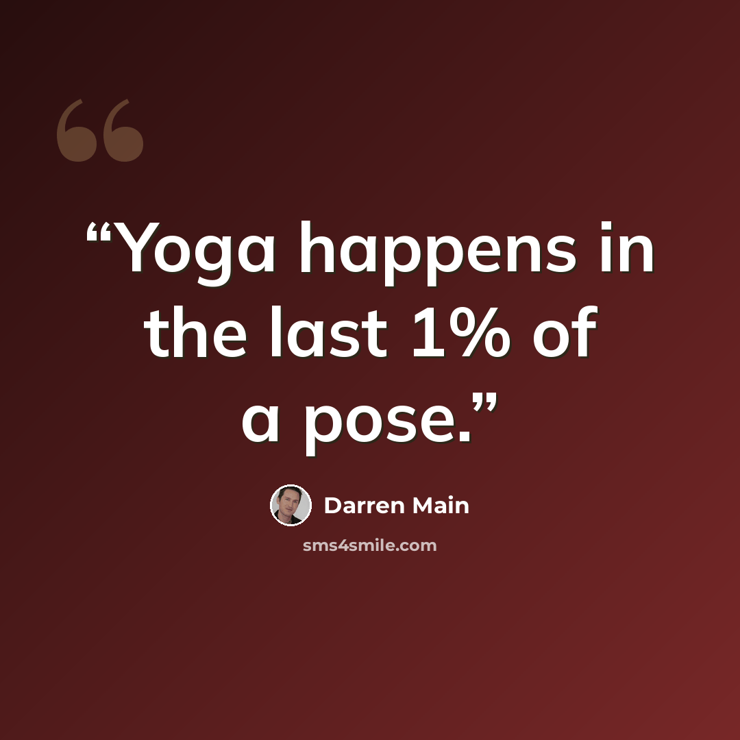 “Yoga happens in the last 1% of a pose.” quote by Darren Main