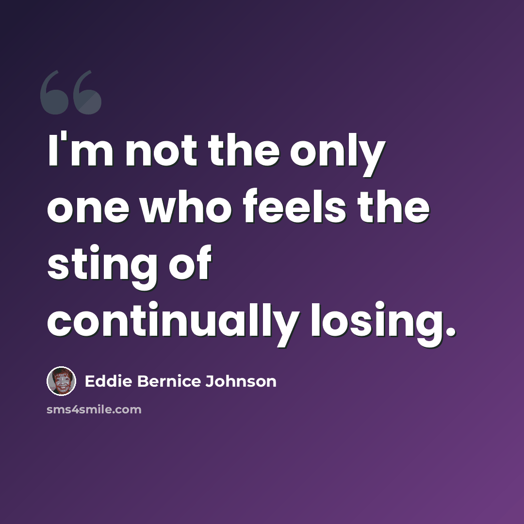 “I'm not the only one who feels the sting of continually losing.” quote by Eddie Bernice Johnson