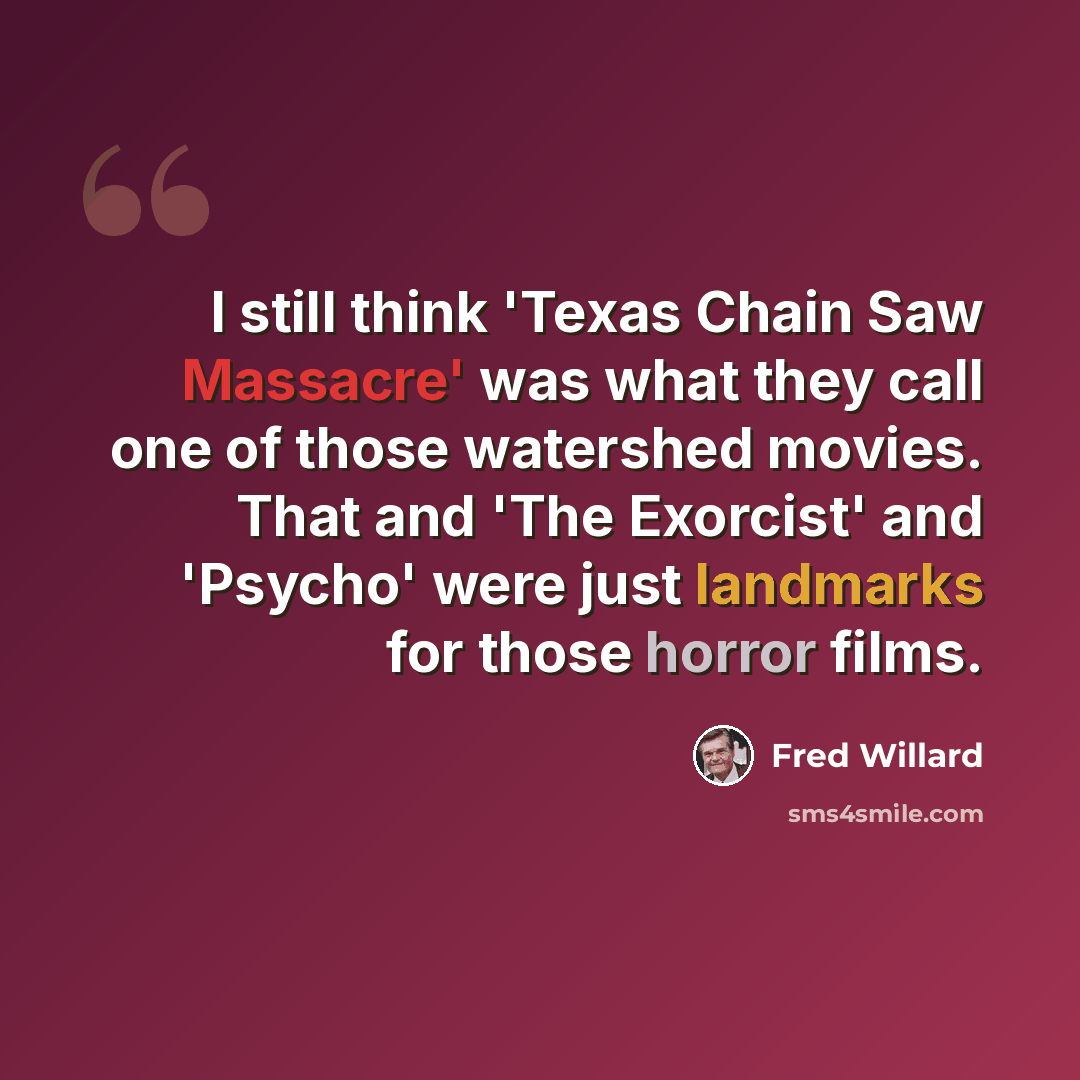 “I still think 'Texas Chain Saw Massacre' was what they call one of those watershed movies. That and 'The Exorcist' and 'Psycho' were just landmarks for those horror films.” quote by Fred Willard