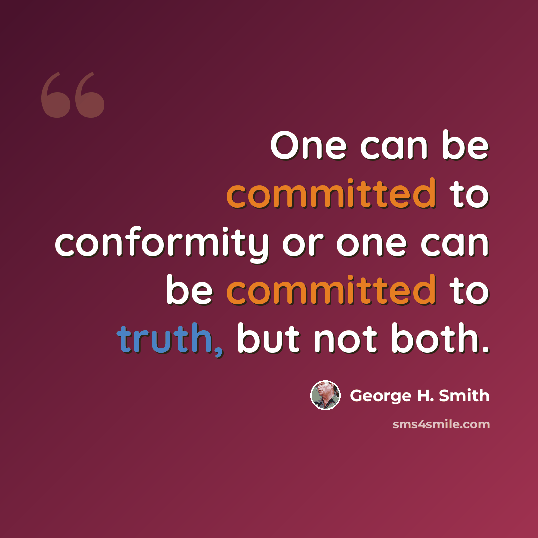 “One can be committed to conformity or one can be committed to truth, but not both.” quote by George H. Smith