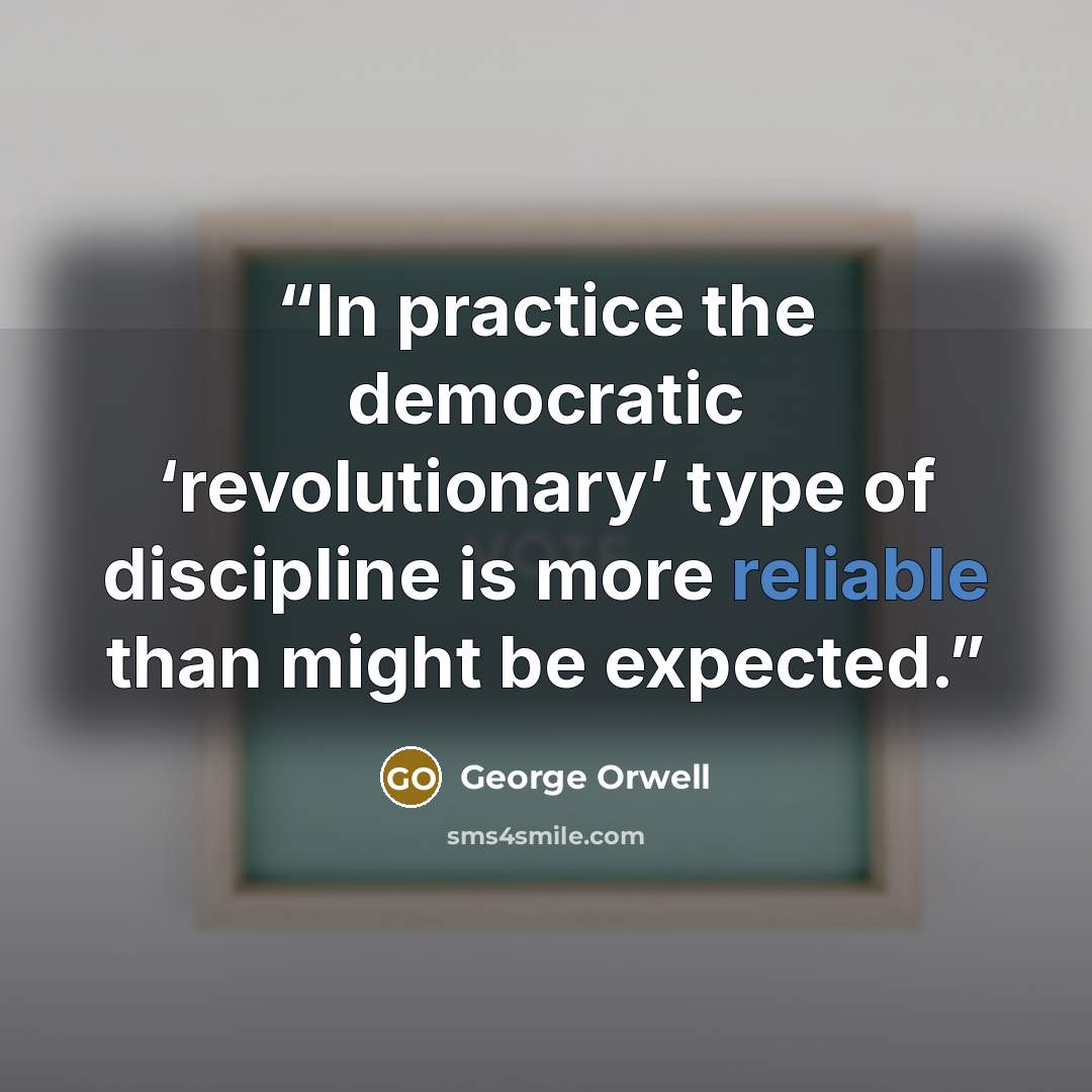 “In practice the democratic ‘revolutionary’ type of discipline is more reliable than might be expected.” quote by George Orwell