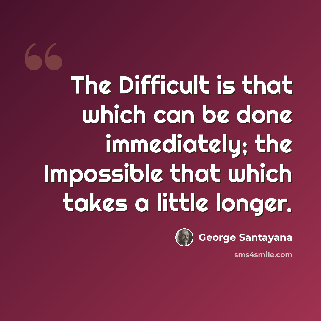 “The Difficult is that which can be done immediately; the Impossible that which takes a little longer.” quote by George Santayana