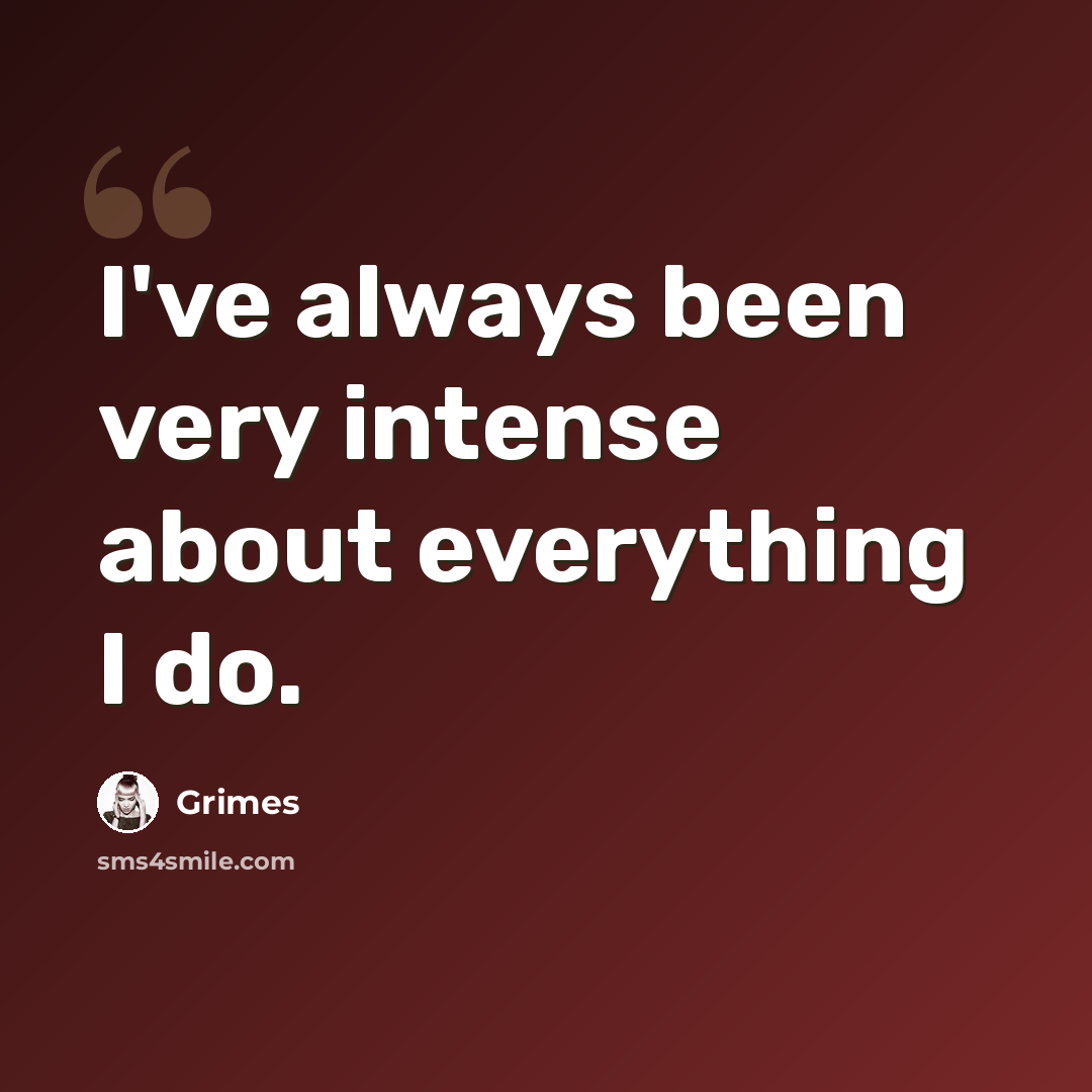 “I've always been very intense about everything I do.” quote by Grimes