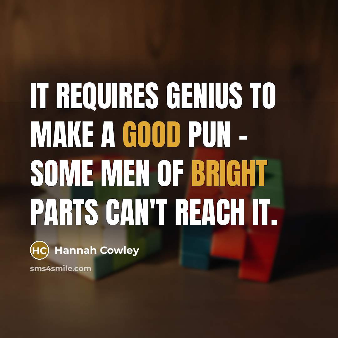 “It requires genius to make a good pun - some men of bright parts can't reach it.” quote by Hannah Cowley