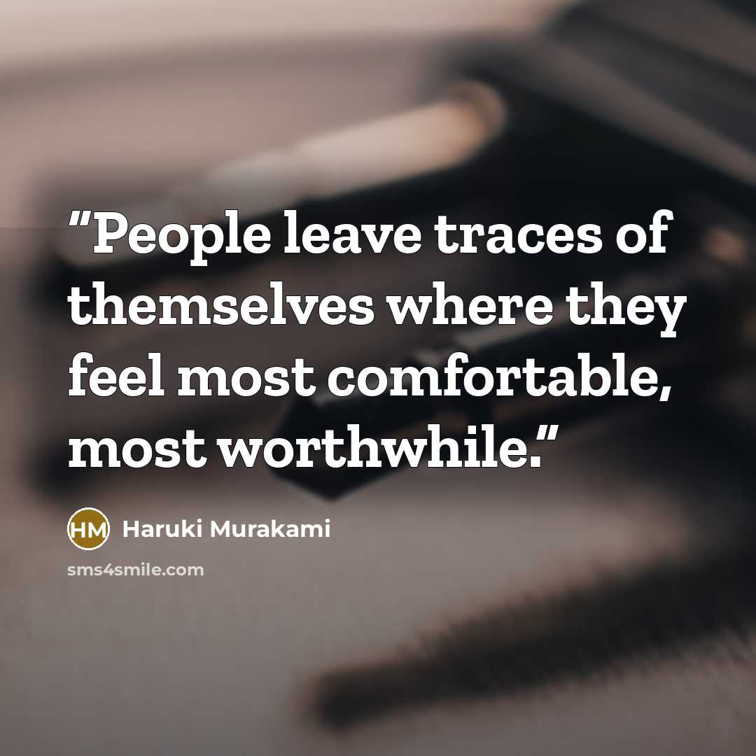 “People leave traces of themselves where they feel most comfortable, most worthwhile.” quote by Haruki Murakami