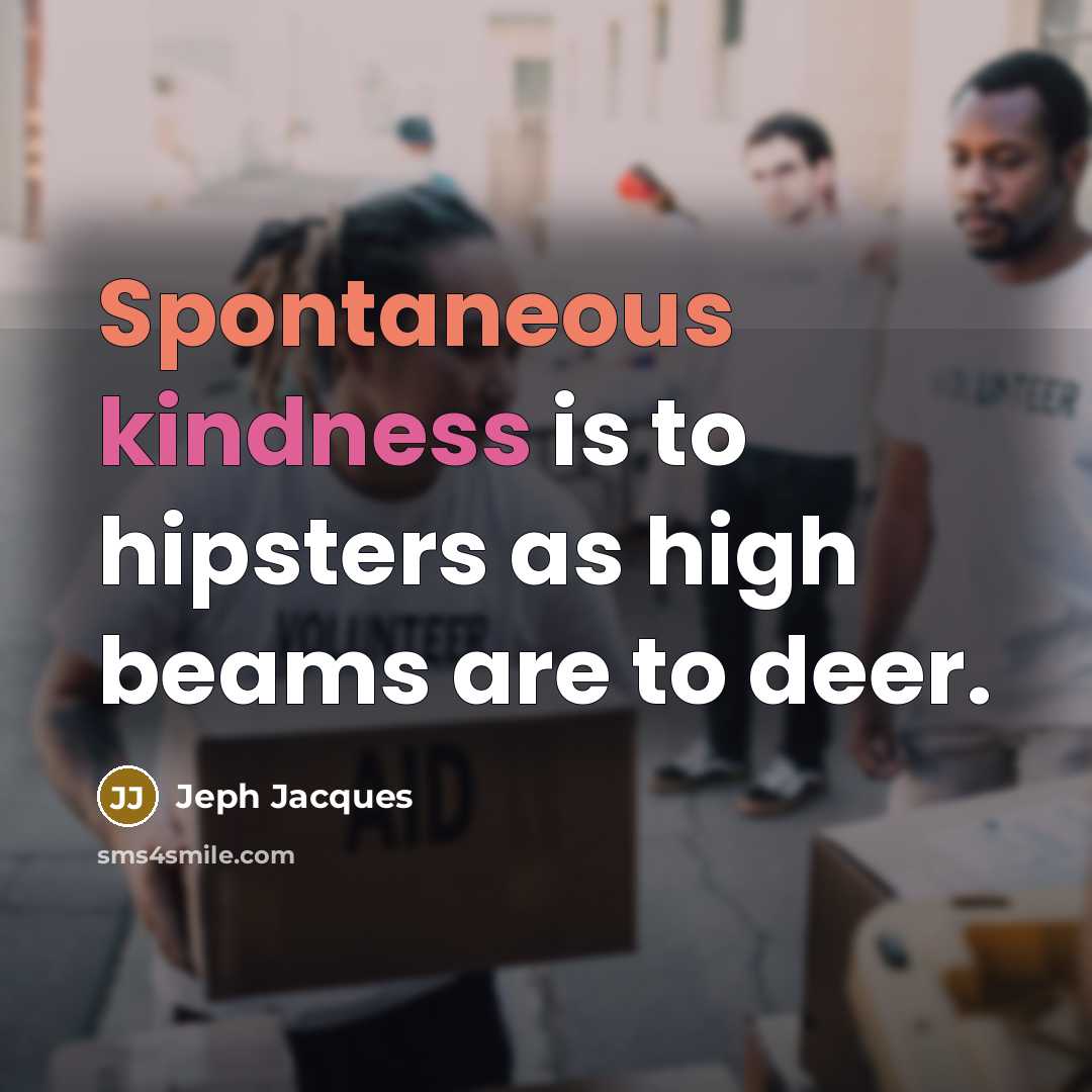“Spontaneous kindness is to hipsters as high beams are to deer.” quote by Jeph Jacques