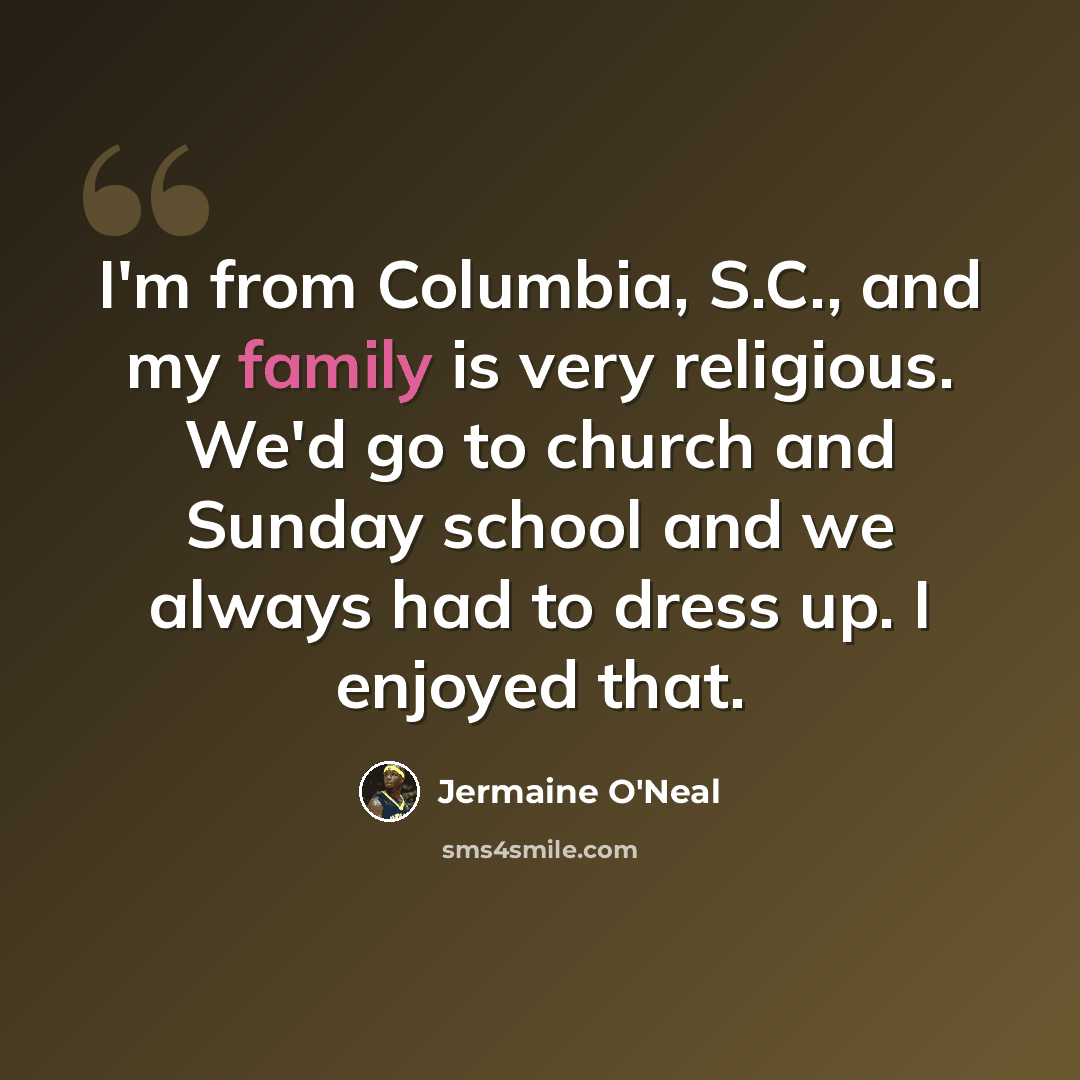 “I'm from Columbia, S.C., and my family is very religious. We'd go to church and Sunday school and we always had to dress up. I enjoyed that.” quote by Jermaine O'Neal