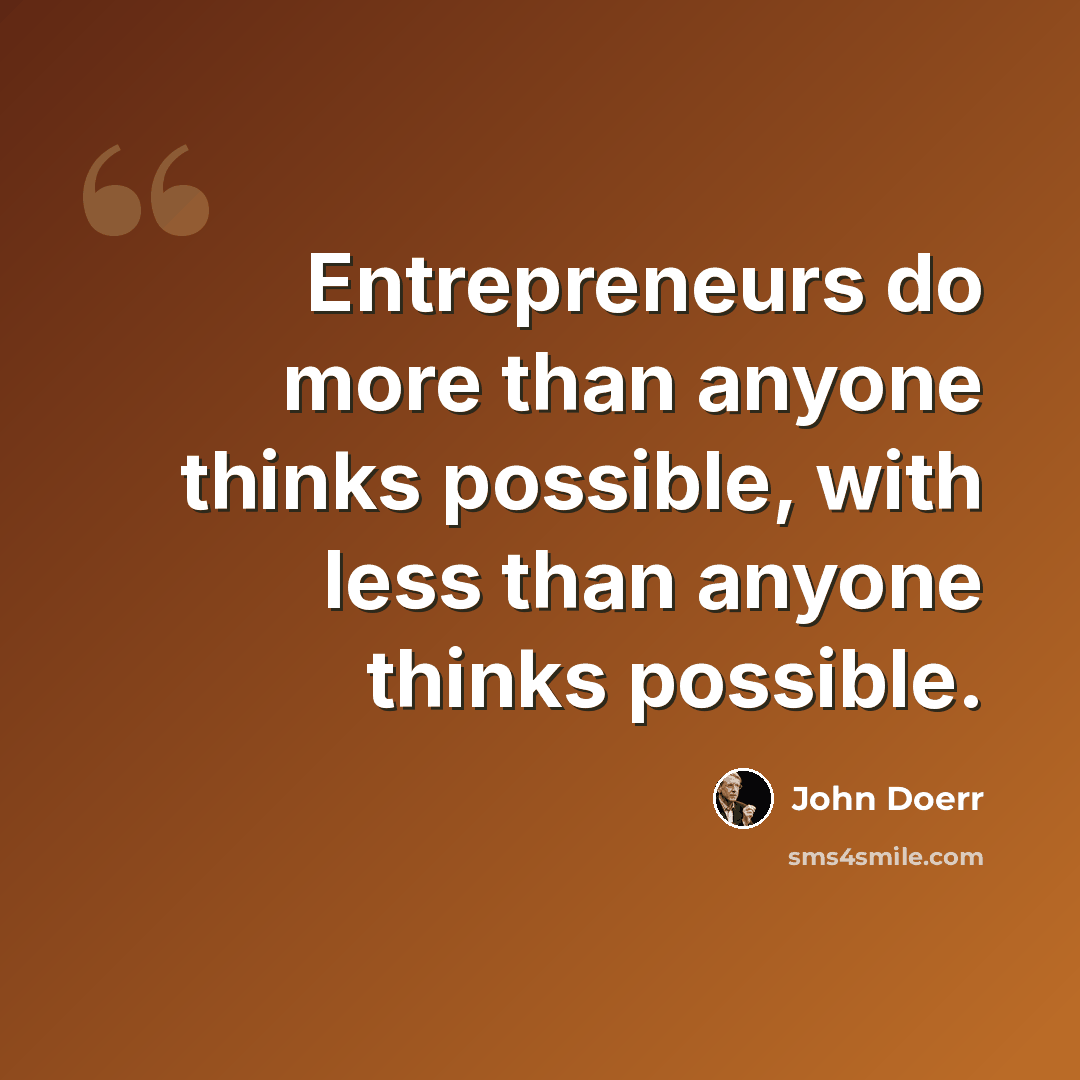 “Entrepreneurs do more than anyone thinks possible, with less than anyone thinks possible.” quote by John Doerr