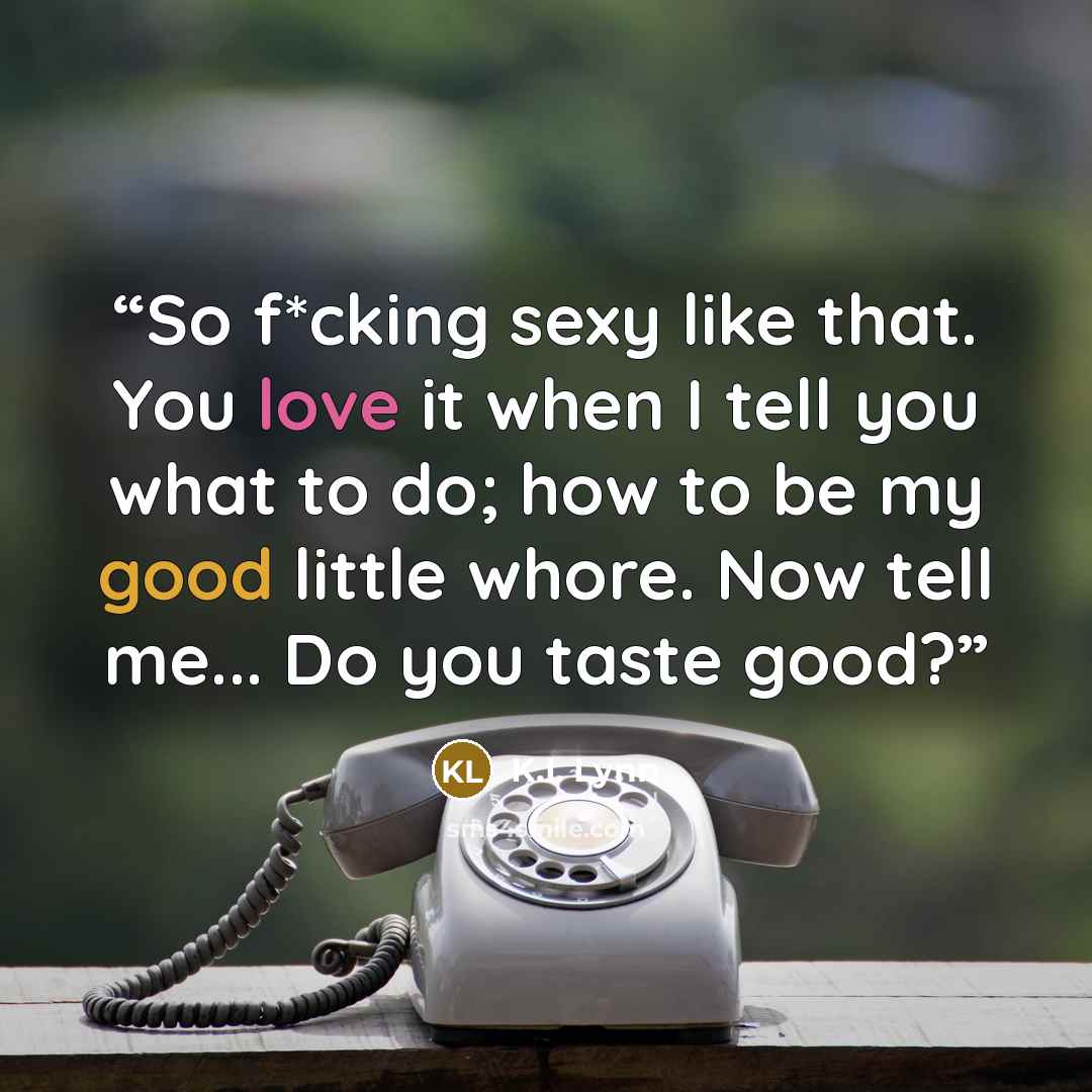 “So f*cking sexy like that. You love it when I tell you what to do; how to be my good little whore. Now tell me... Do you taste good?” quote by K.I. Lynn