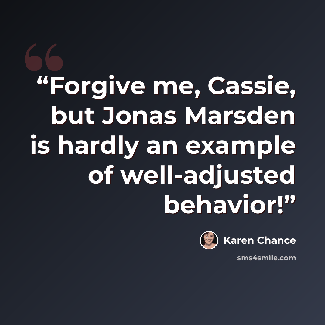 “Forgive me, Cassie, but Jonas Marsden is hardly an example of well-adjusted behavior!” quote by Karen Chance