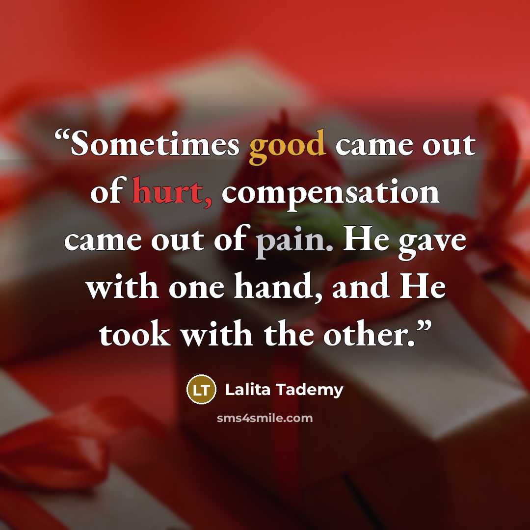 “Sometimes good came out of hurt, compensation came out of pain. He gave with one hand, and He took with the other.” quote by Lalita Tademy
