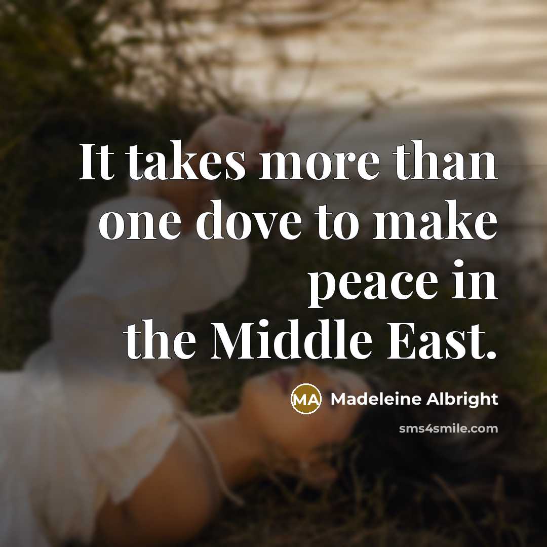 “It takes more than one dove to make peace in the Middle East.” quote by Madeleine Albright