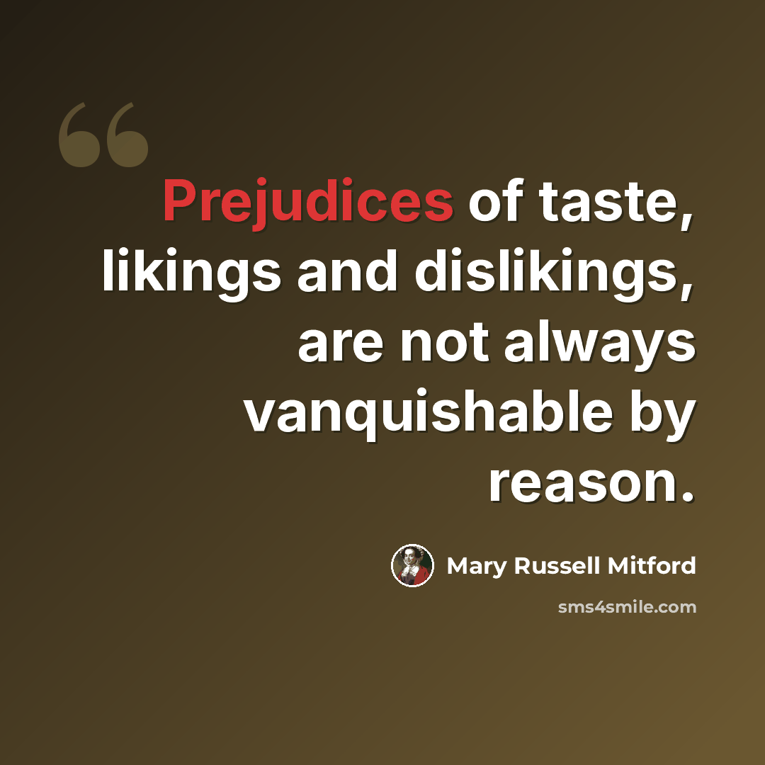 “Prejudices of taste, likings and dislikings, are not always vanquishable by reason.” quote by Mary Russell Mitford