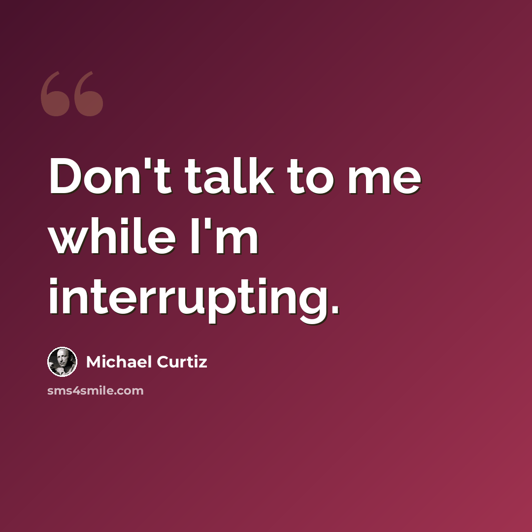 “Don't talk to me while I'm interrupting.” quote by Michael Curtiz