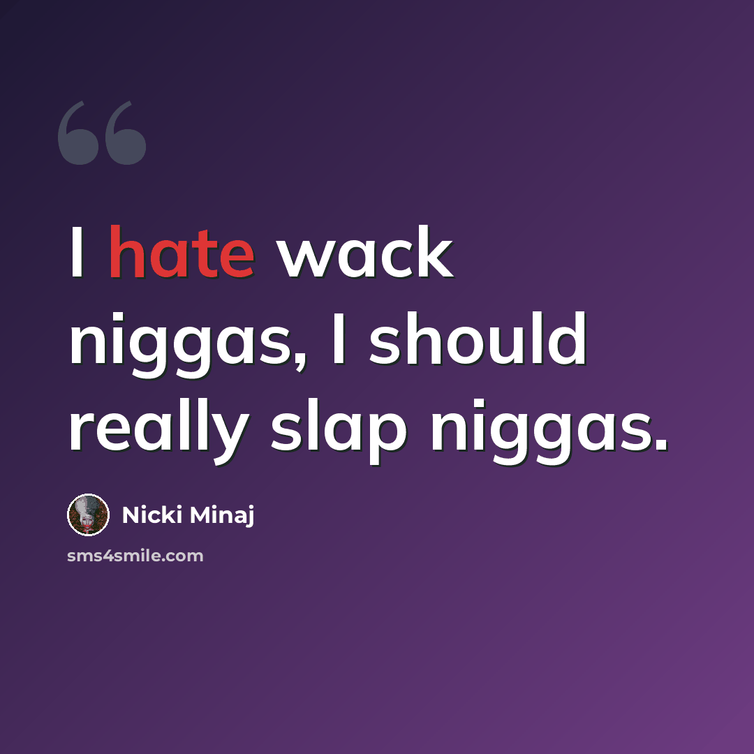 “I hate wack niggas, I should really slap niggas.” quote by Nicki Minaj