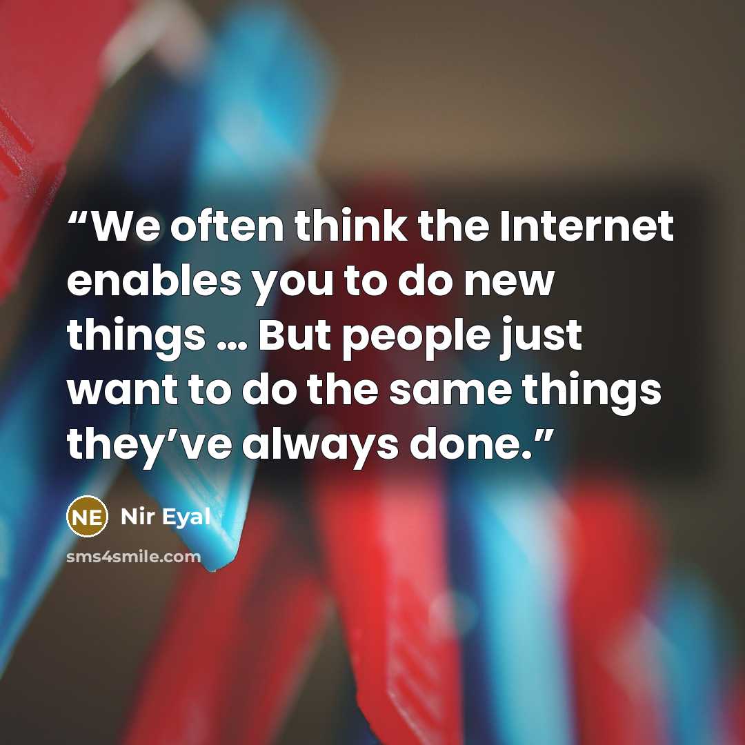 “We often think the Internet enables you to do new things … But people just want to do the same things they’ve always done.” quote by Nir Eyal