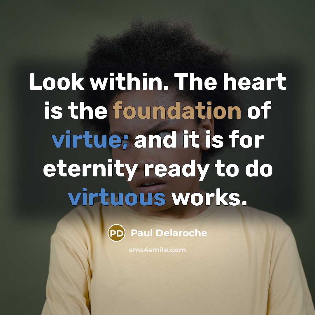 “Look within. The heart is the foundation of virtue; and it is for eternity ready to do virtuous works.” quote by Paul Delaroche