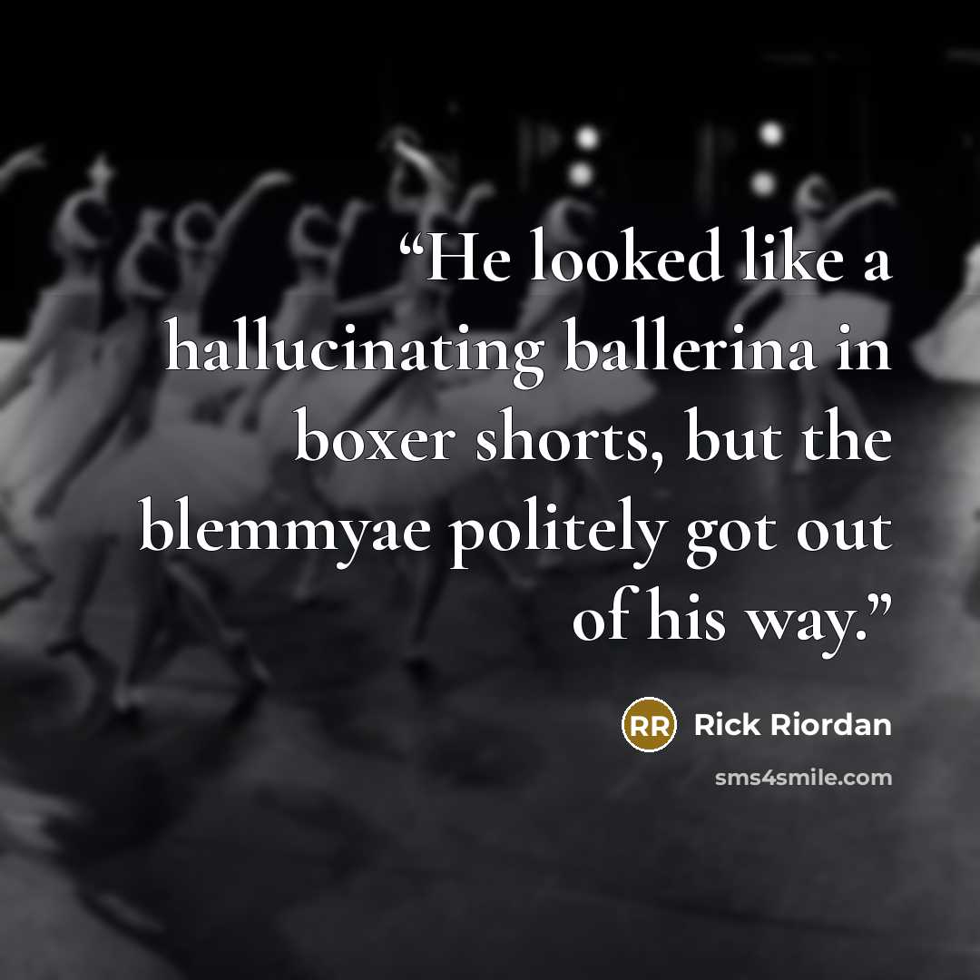 “He looked like a hallucinating ballerina in boxer shorts, but the blemmyae politely got out of his way.” quote by Rick Riordan