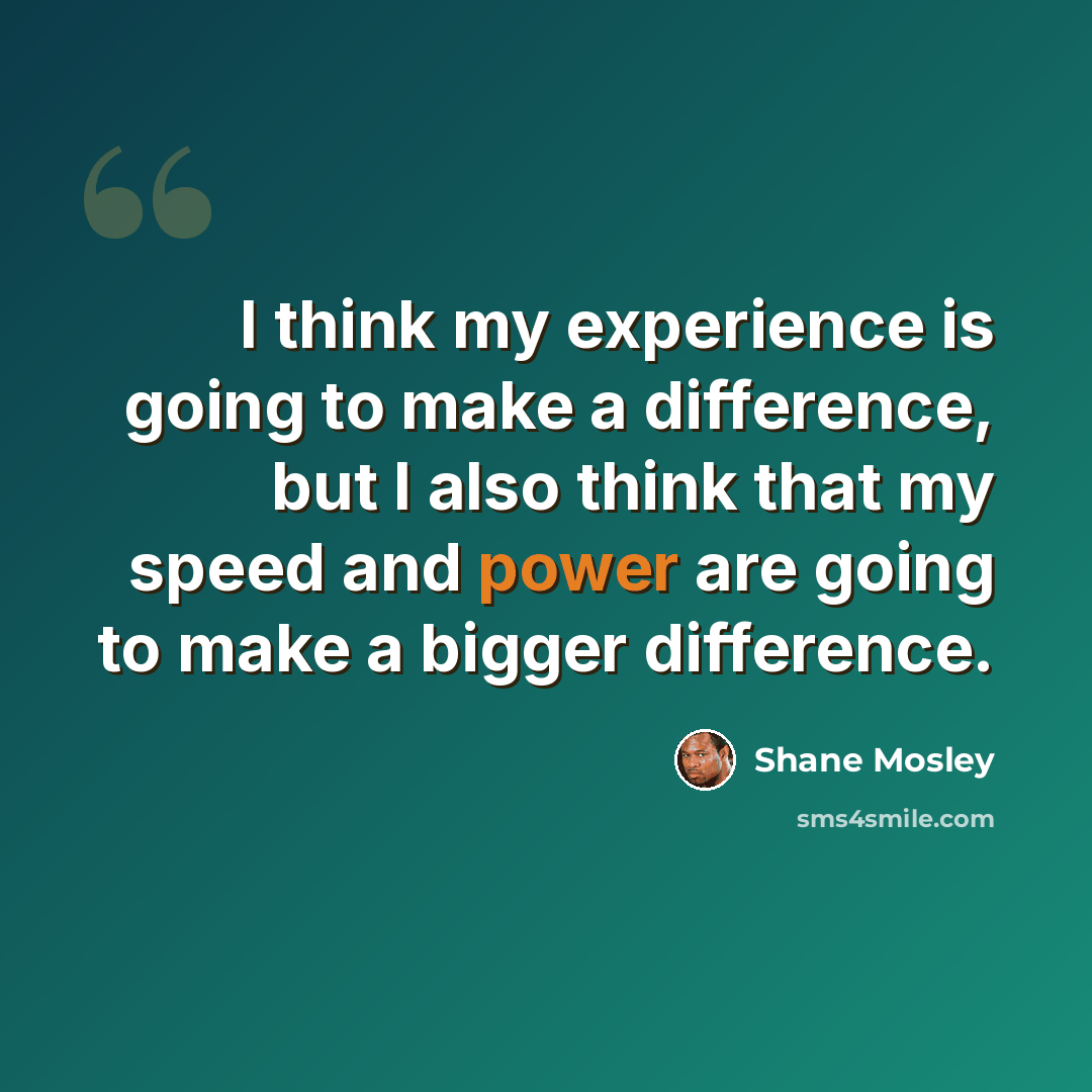“I think my experience is going to make a difference, but I also think that my speed and power are going to make a bigger difference.” quote by Shane Mosley