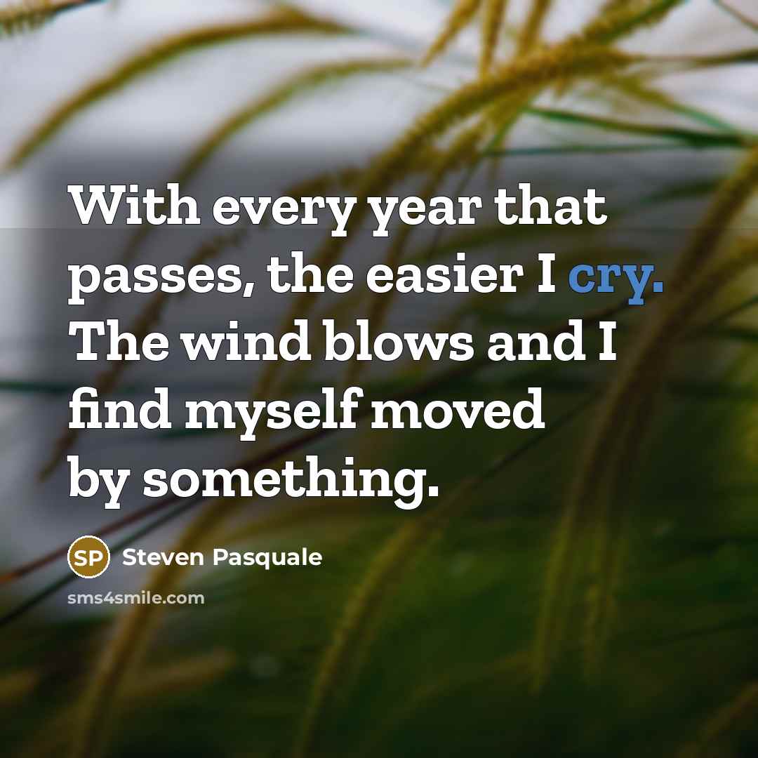 “With every year that passes, the easier I cry. The wind blows and I find myself moved by something.” quote by Steven Pasquale