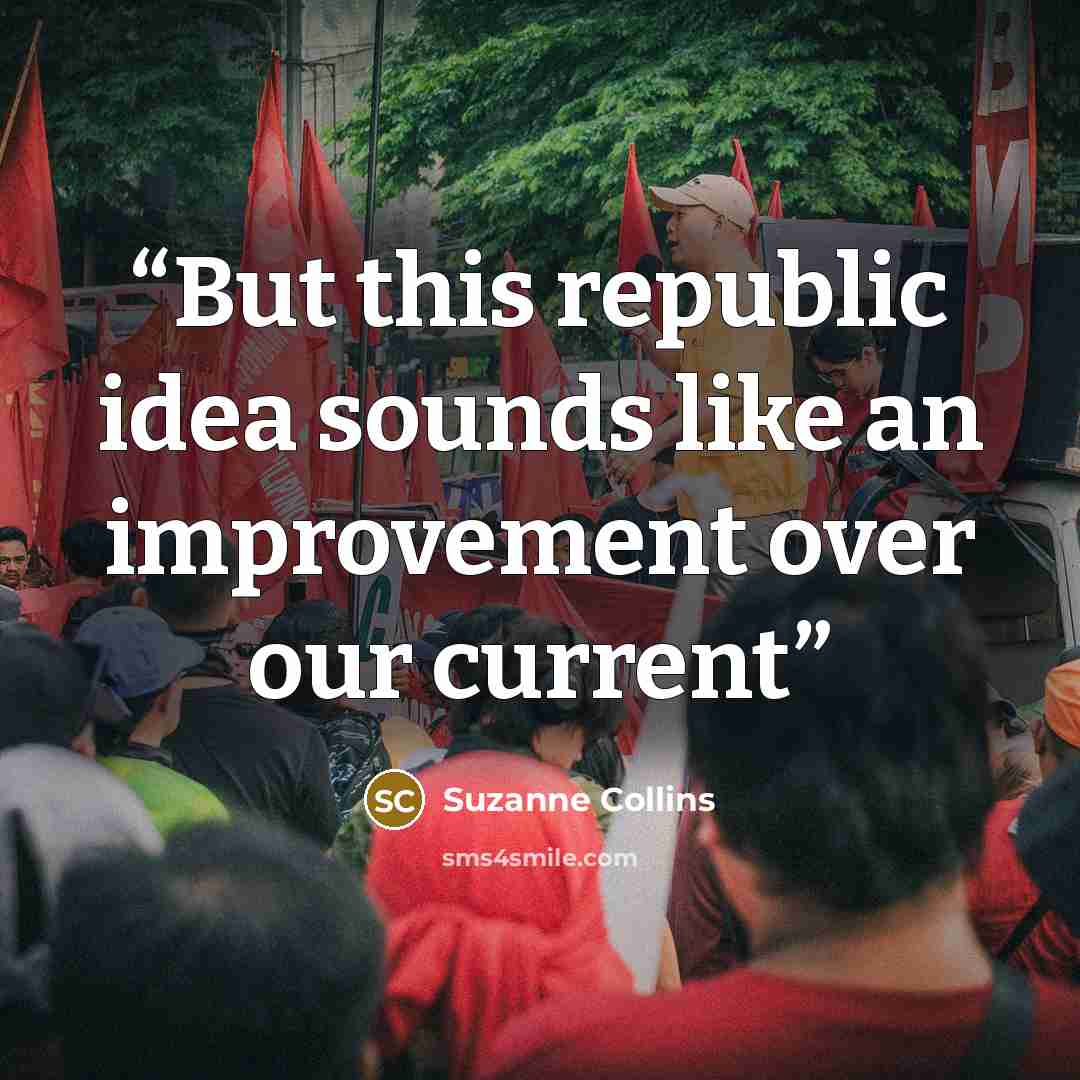 “But this republic idea sounds like an improvement over our current” quote by Suzanne Collins