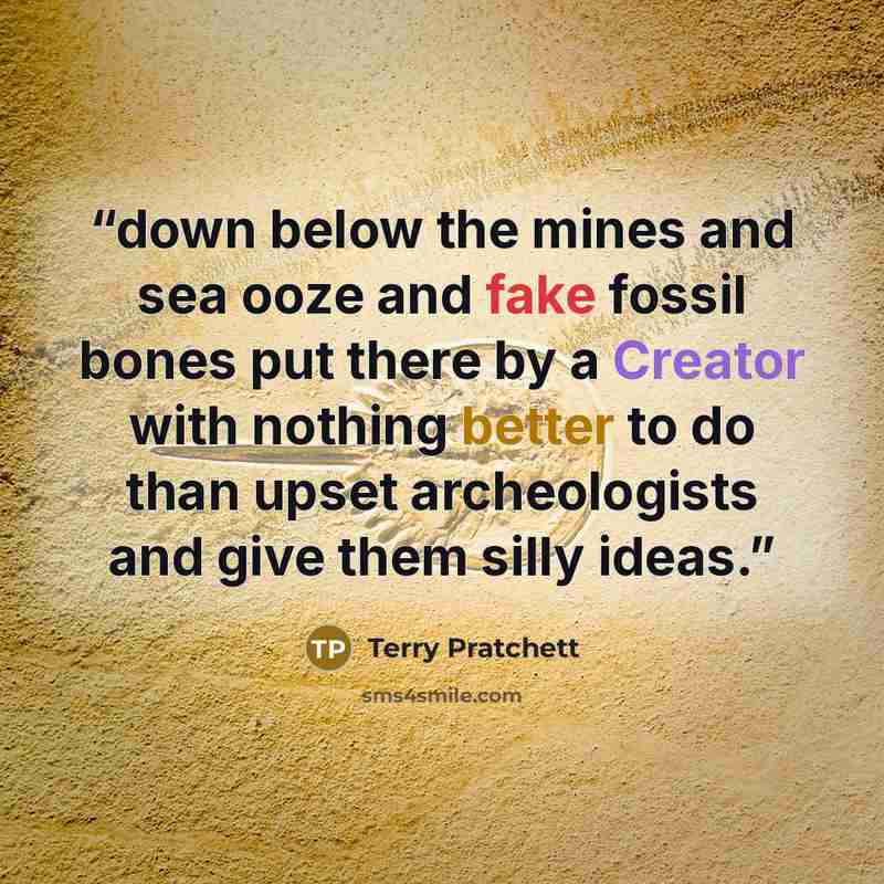“down below the mines and sea ooze and fake fossil bones put there by a Creator with nothing better to do than upset archeologists and give them silly ideas.” quote by Terry Pratchett