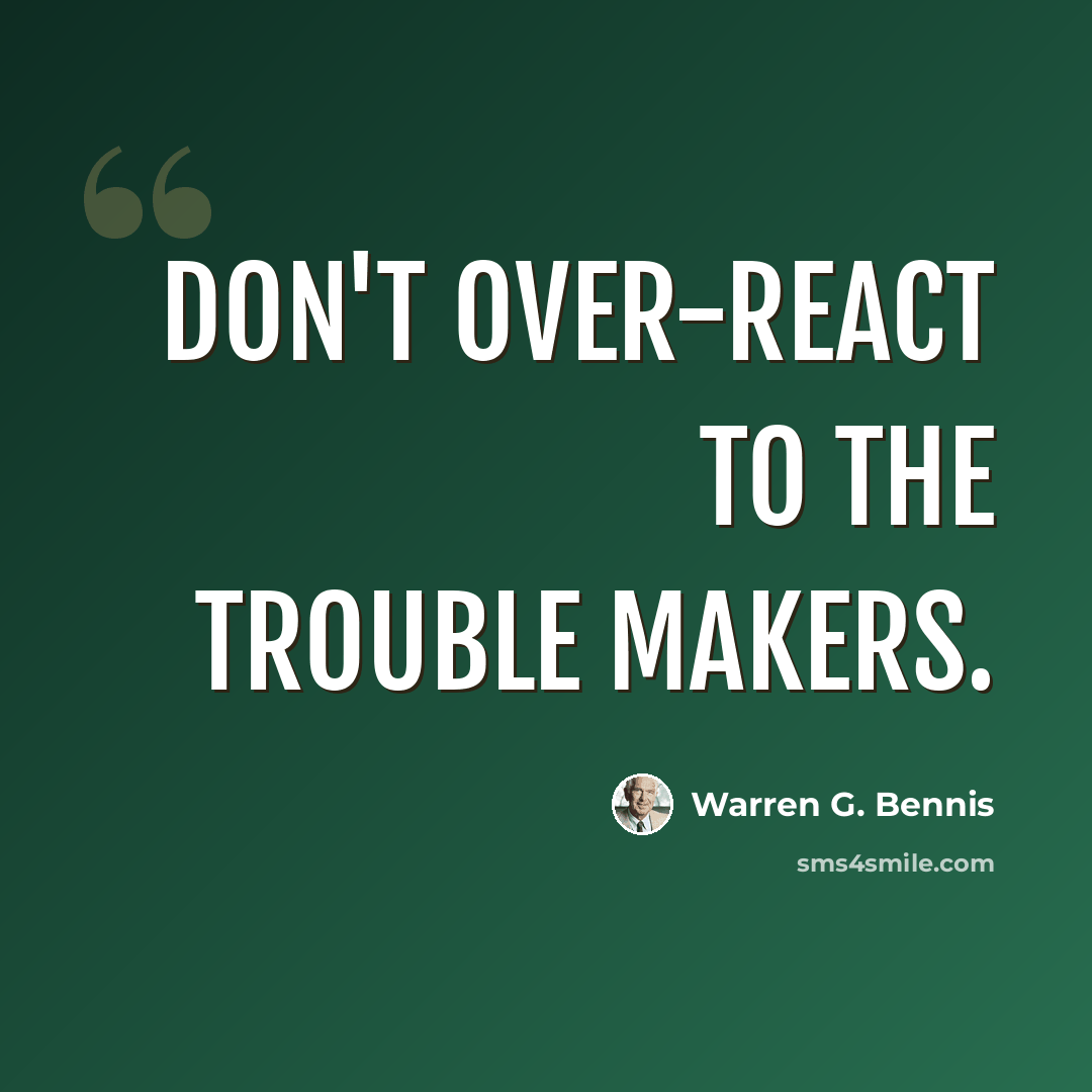 “Don't over-react to the trouble makers.” quote by Warren G. Bennis