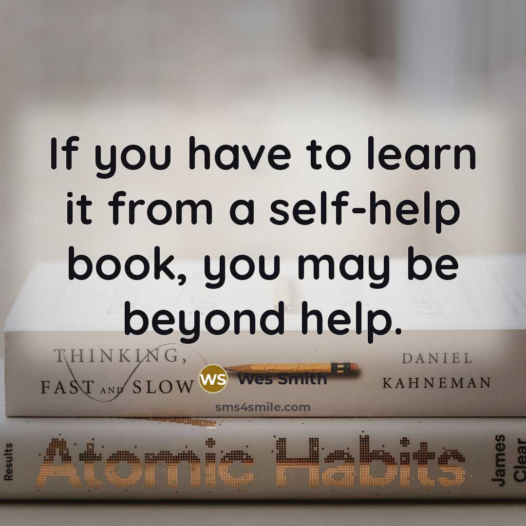 “If you have to learn it from a self-help book, you may be beyond help.” quote by Wes Smith