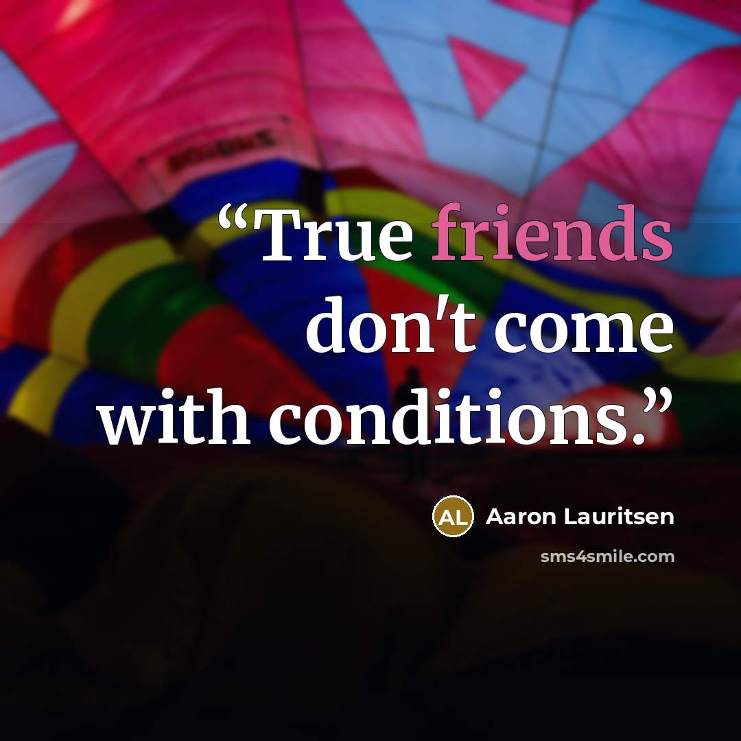 “True friends don't come with conditions.” quote by Aaron Lauritsen