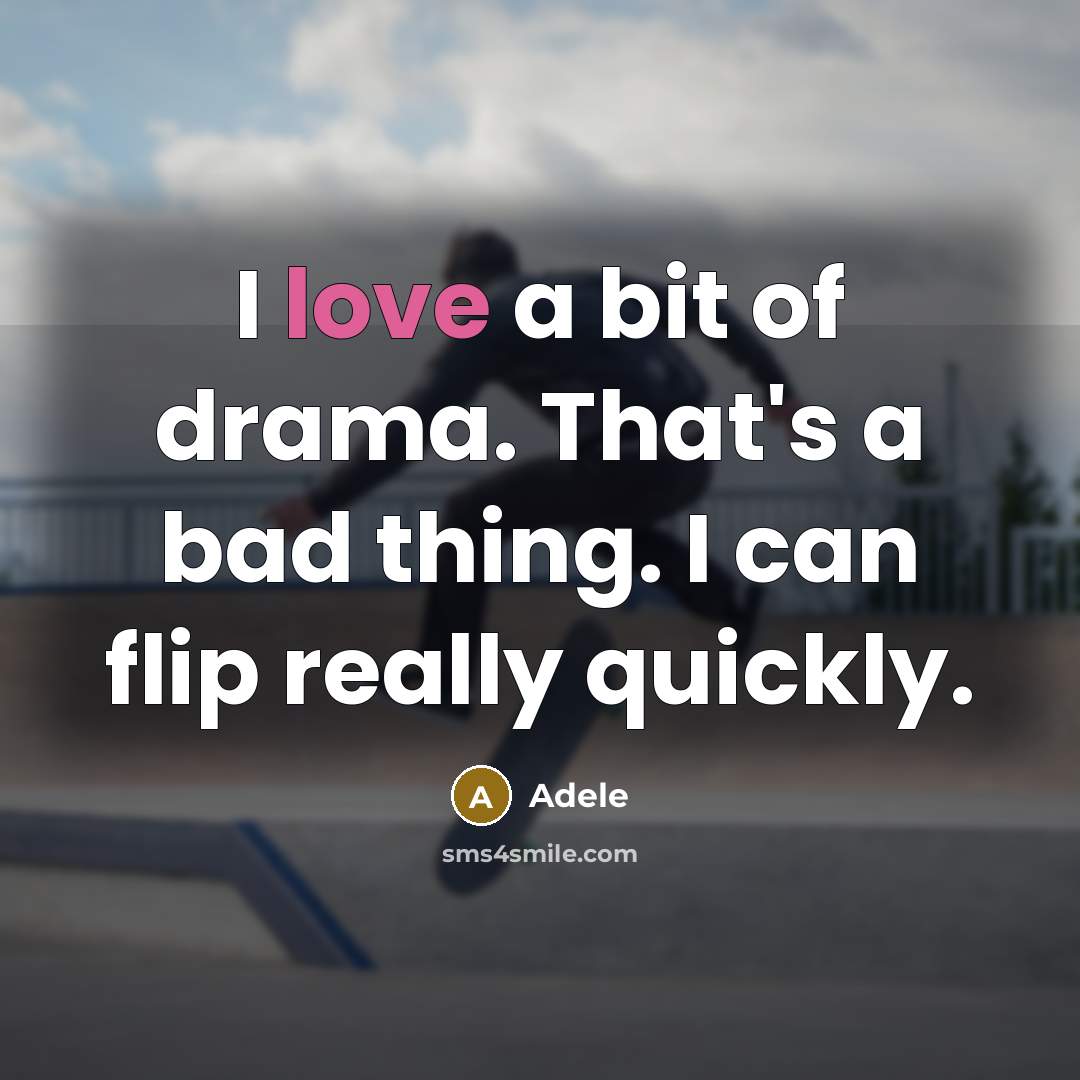 “I love a bit of drama. That's a bad thing. I can flip really quickly.” quote by Adele
