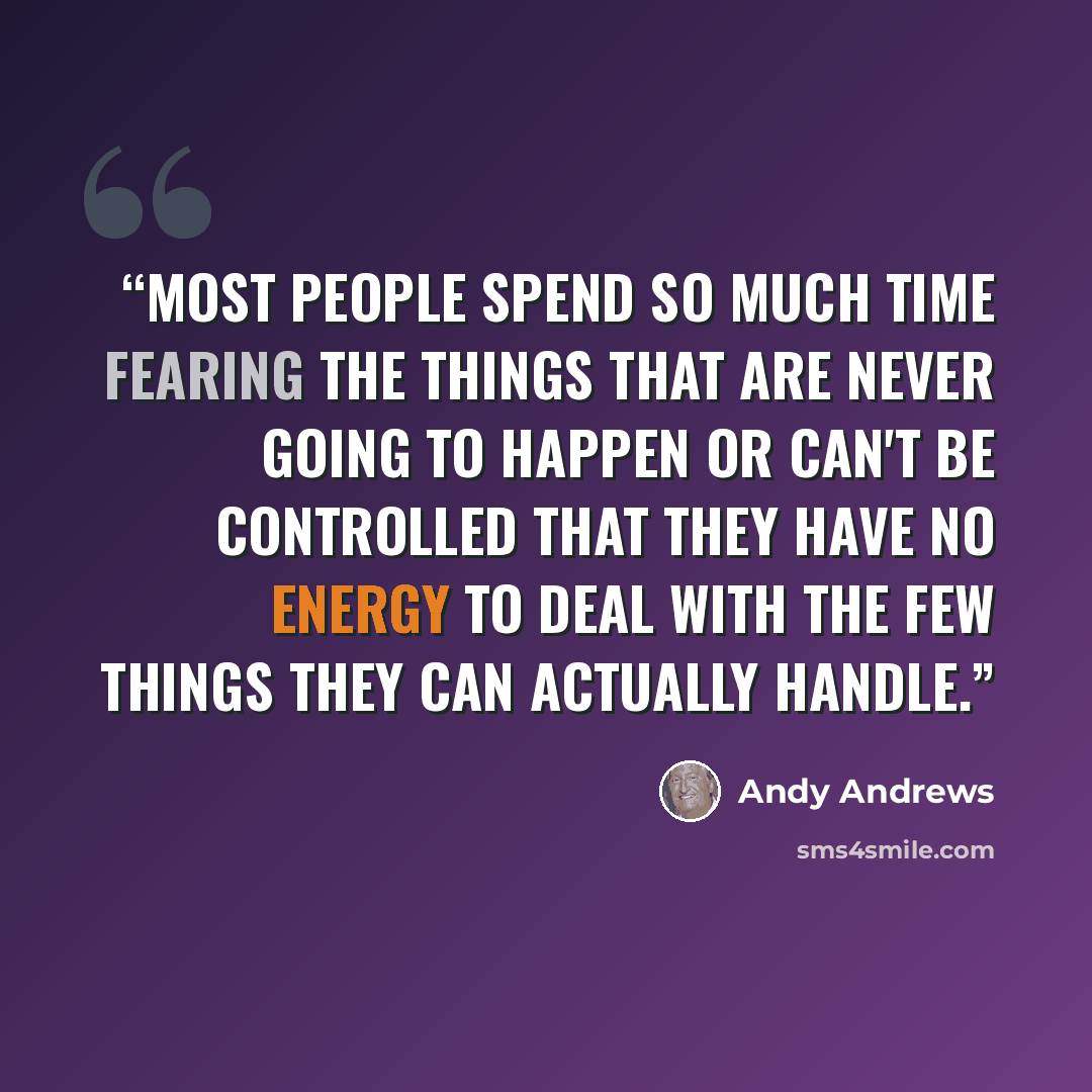 “Most people spend so much time fearing the things that are never going to happen or can't be controlled that they have no energy to deal with the few things they can actually handle.” quote by Andy Andrews