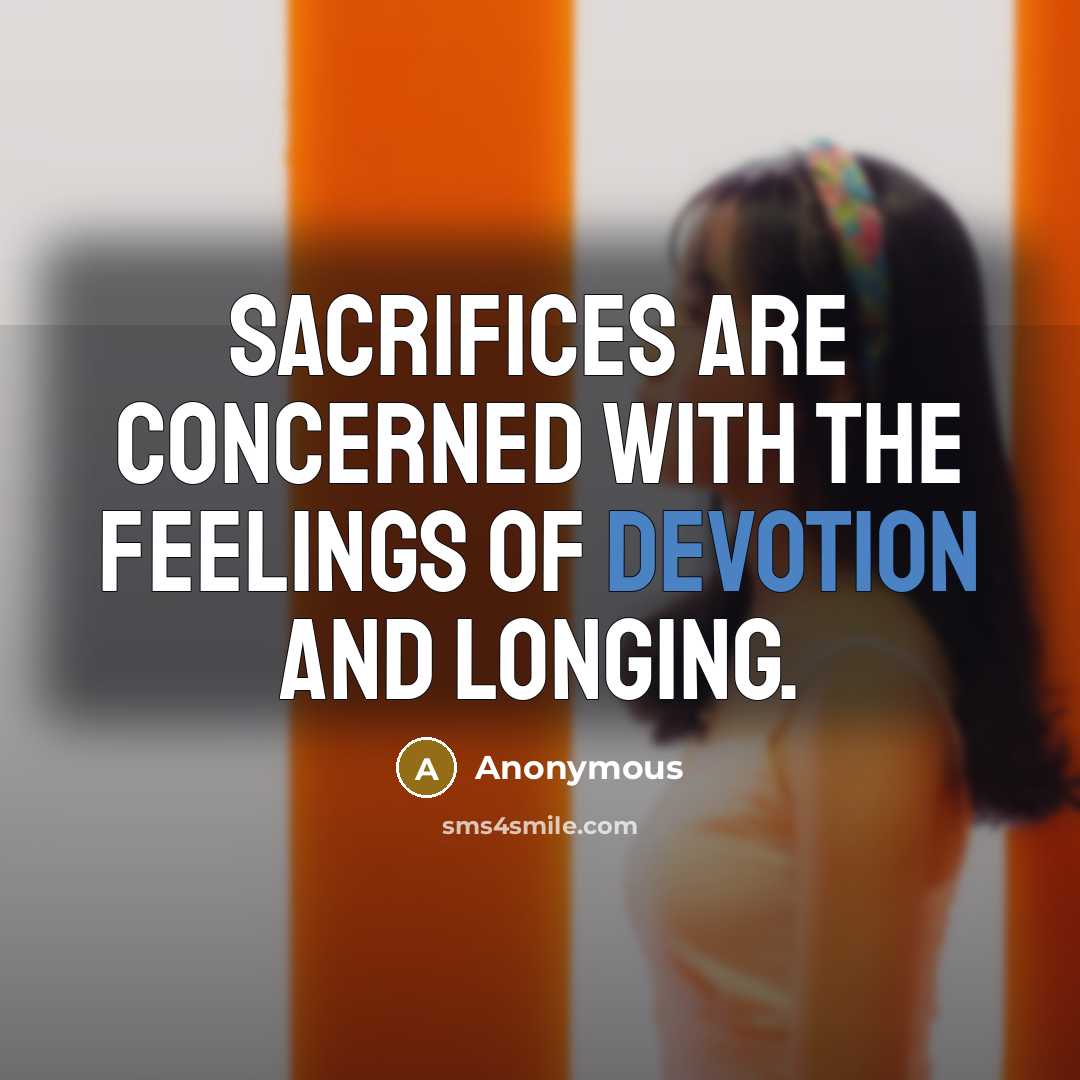 “Sacrifices are concerned with the feelings of devotion and longing.” quote by Anonymous