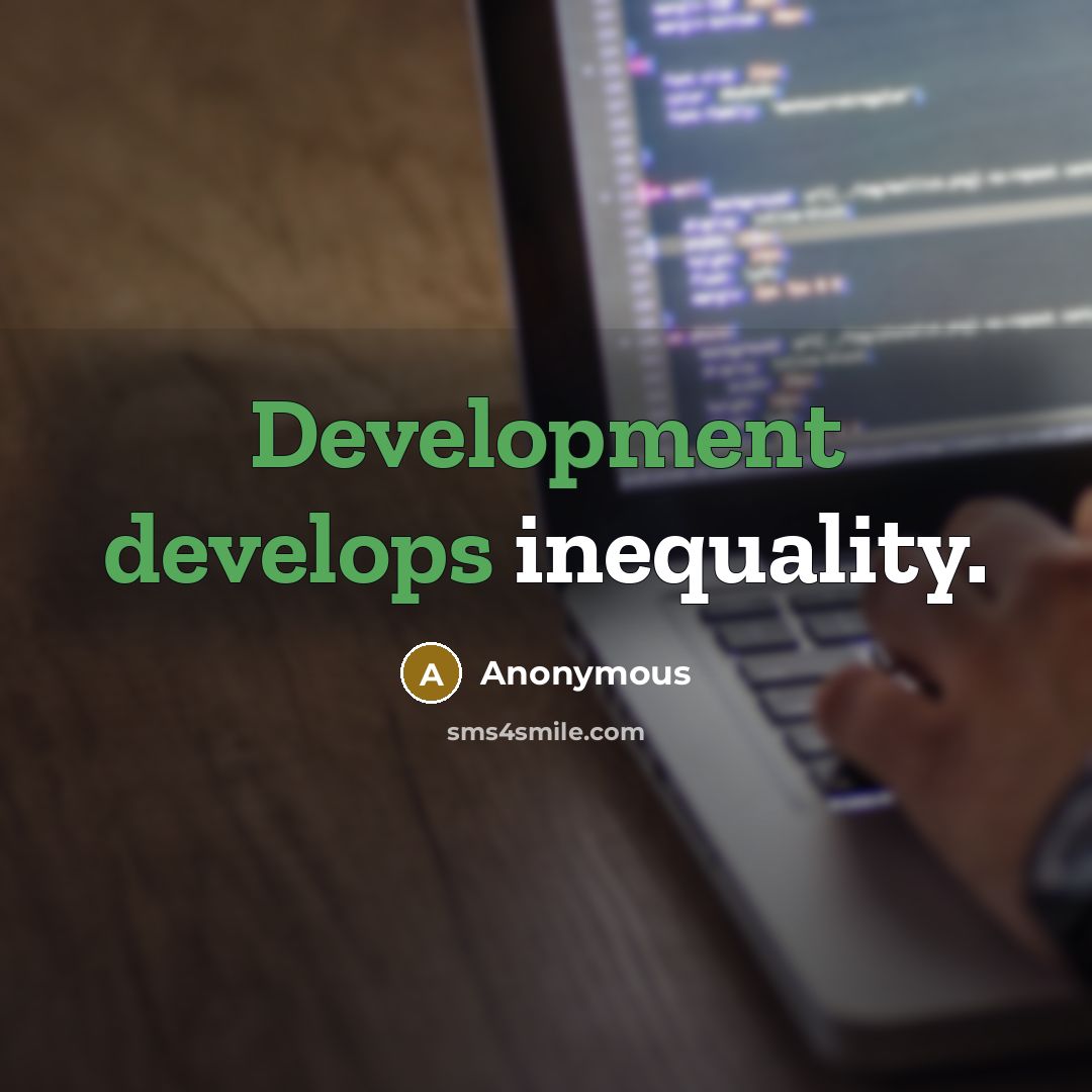 “Development develops inequality.” quote by Anonymous