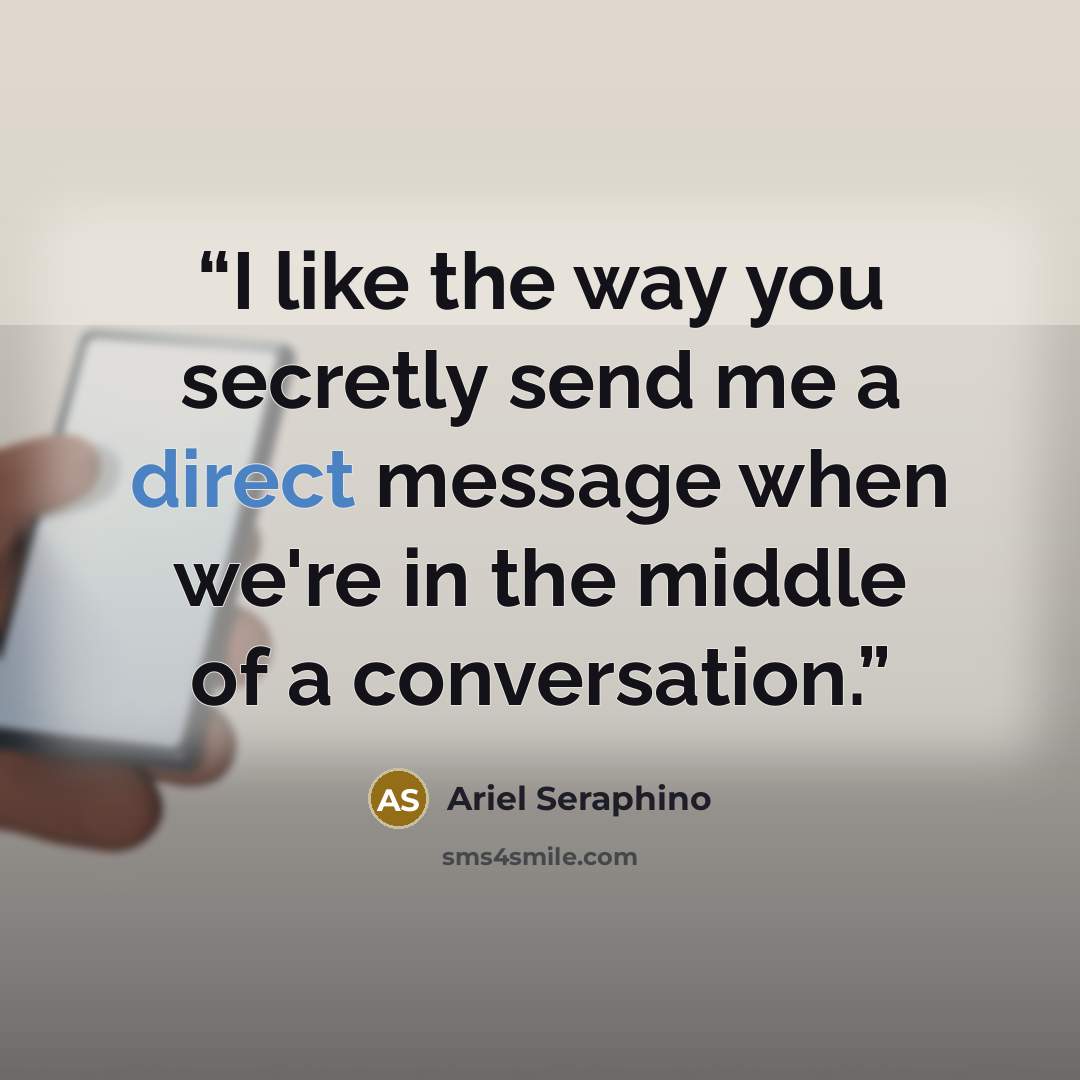 “I like the way you secretly send me a direct message when we're in the middle of a conversation.” quote by Ariel Seraphino