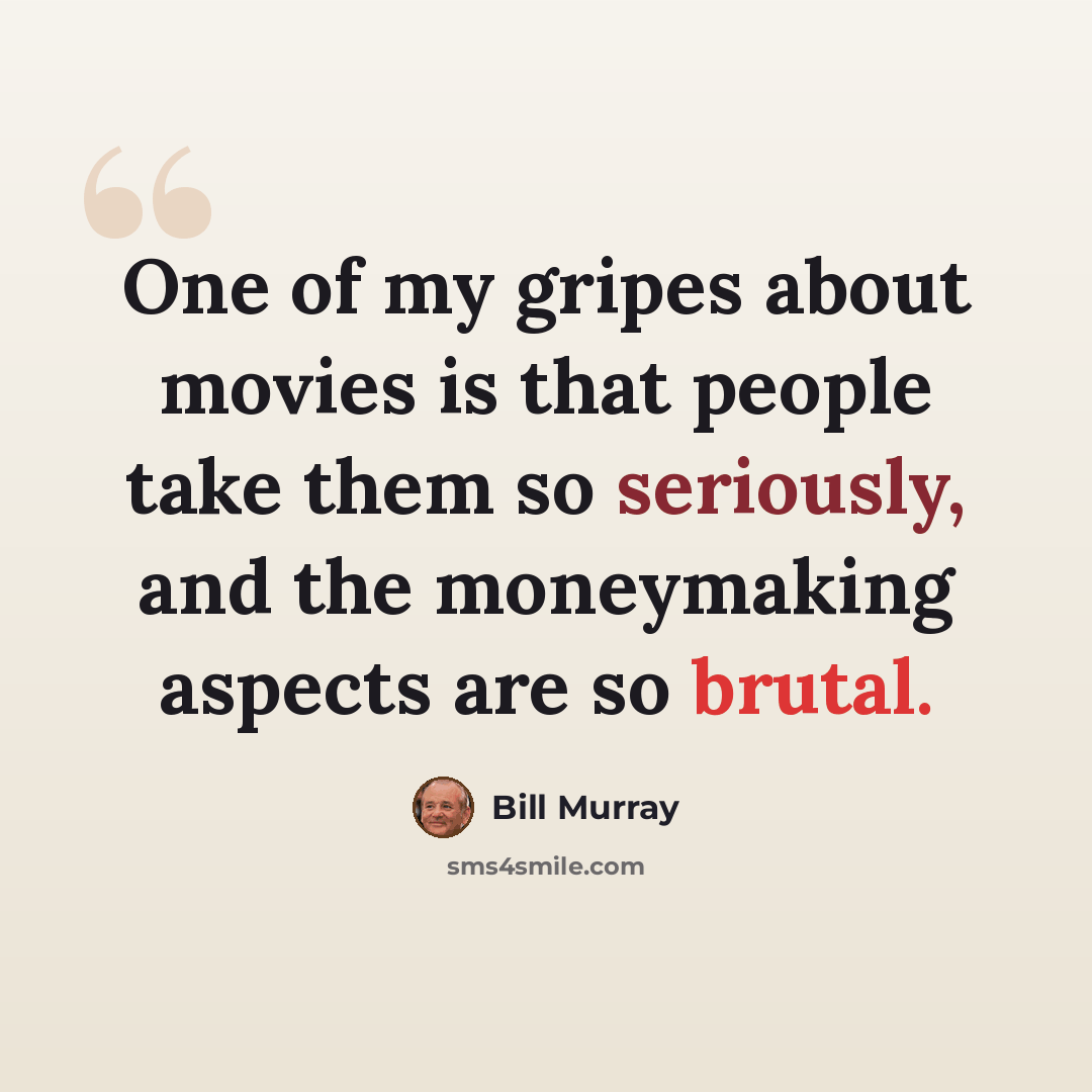 “One of my gripes about movies is that people take them so seriously, and the moneymaking aspects are so brutal.” quote by Bill Murray