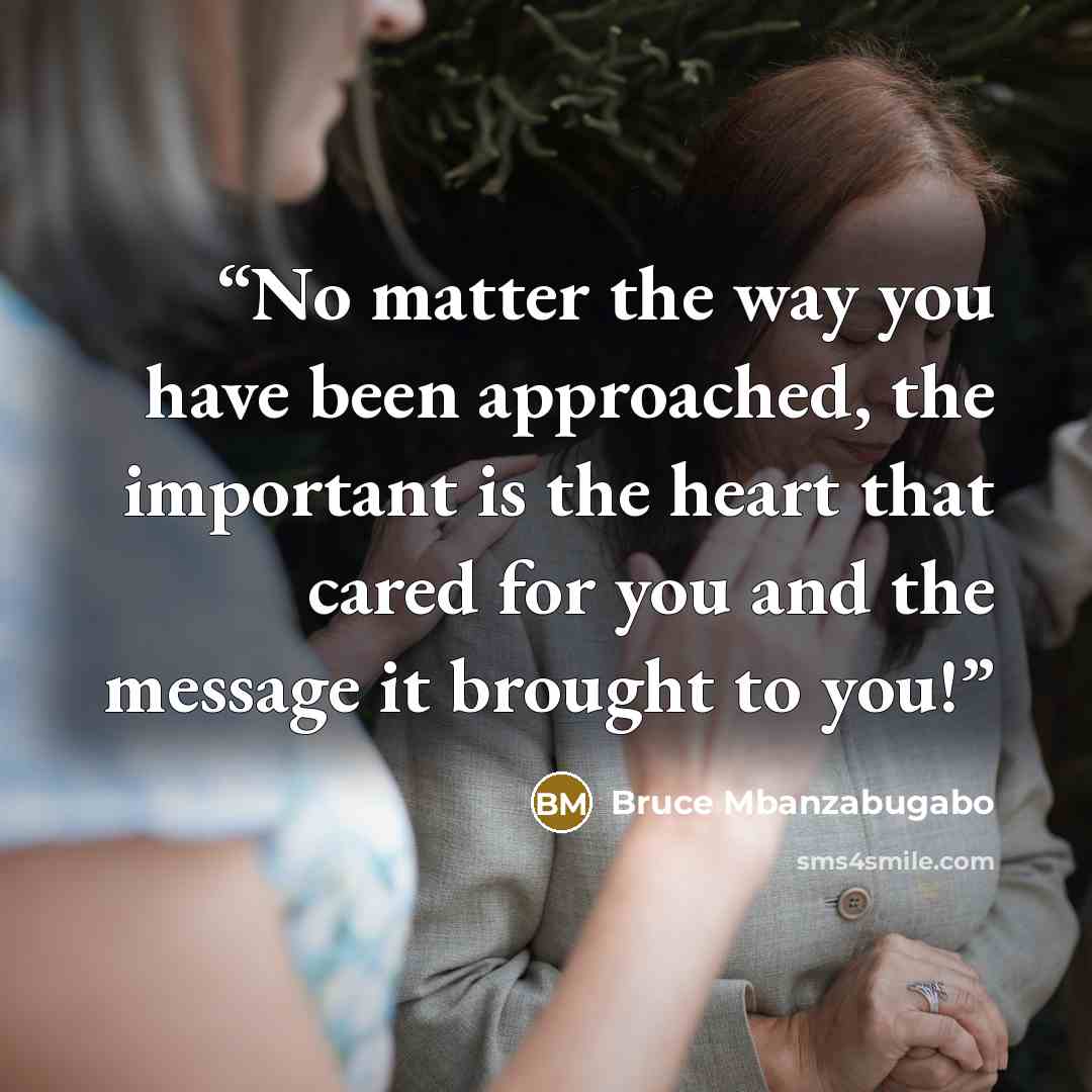 “No matter the way you have been approached, the important is the heart that cared for you and the message it brought to you!” quote by Bruce Mbanzabugabo