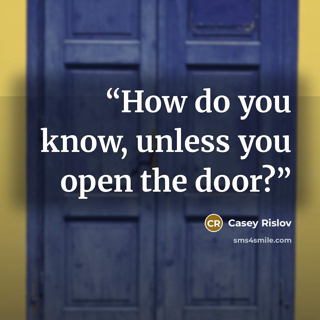 “How do you know, unless you open the door?” quote by Casey Rislov