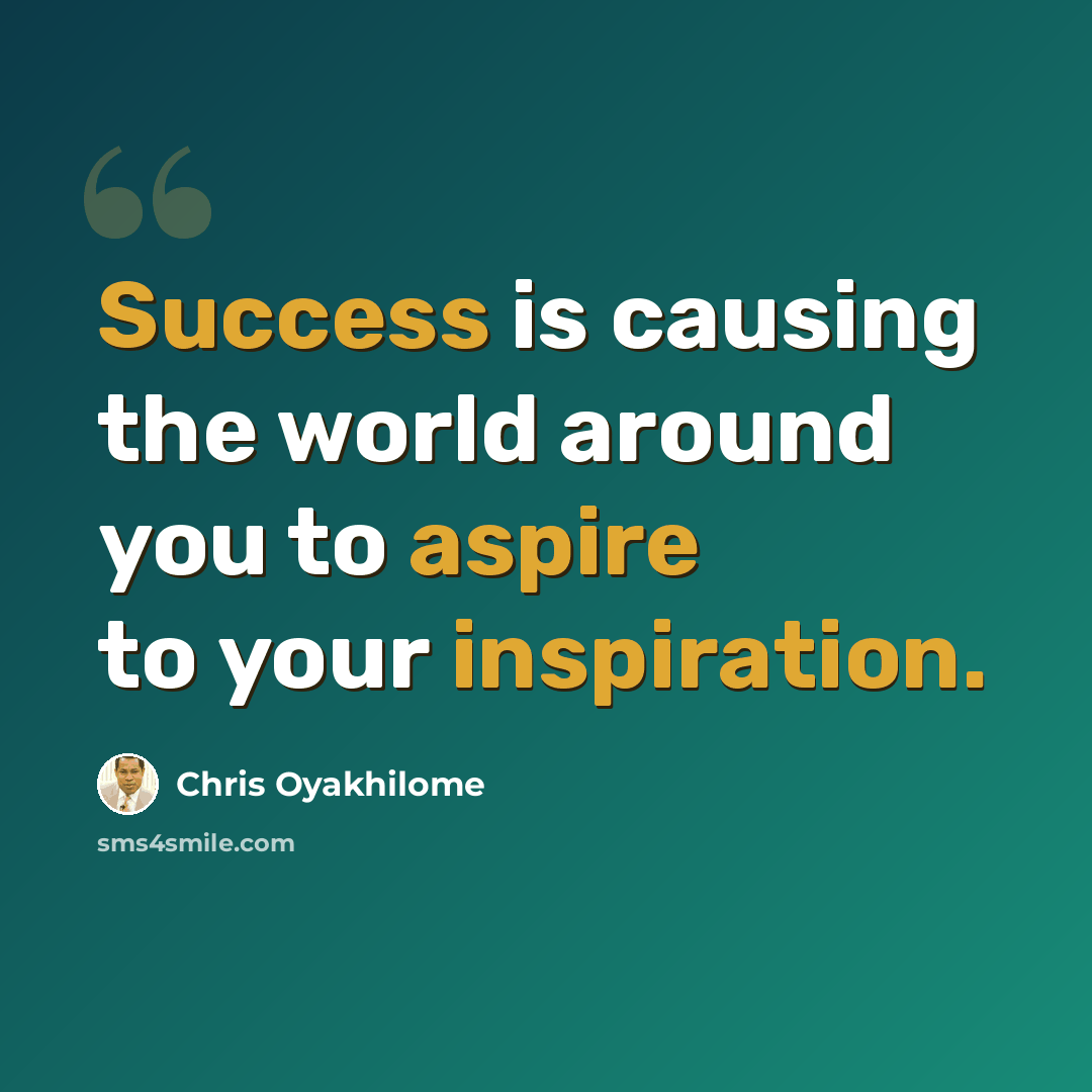 “Success is causing the world around you to aspire to your inspiration.” quote by Chris Oyakhilome