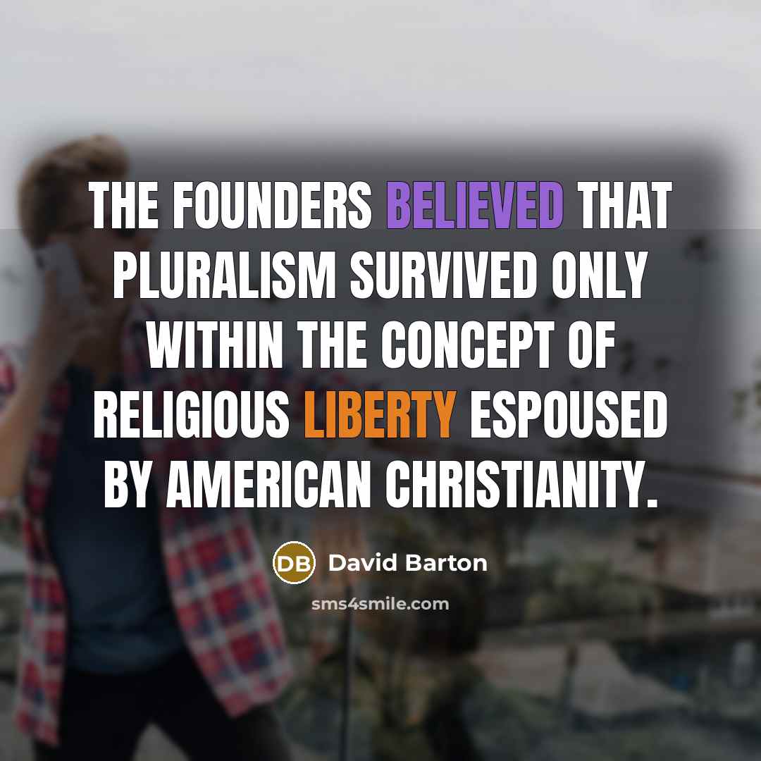 “The Founders believed that pluralism survived only within the concept of religious liberty espoused by American Christianity.” quote by David Barton