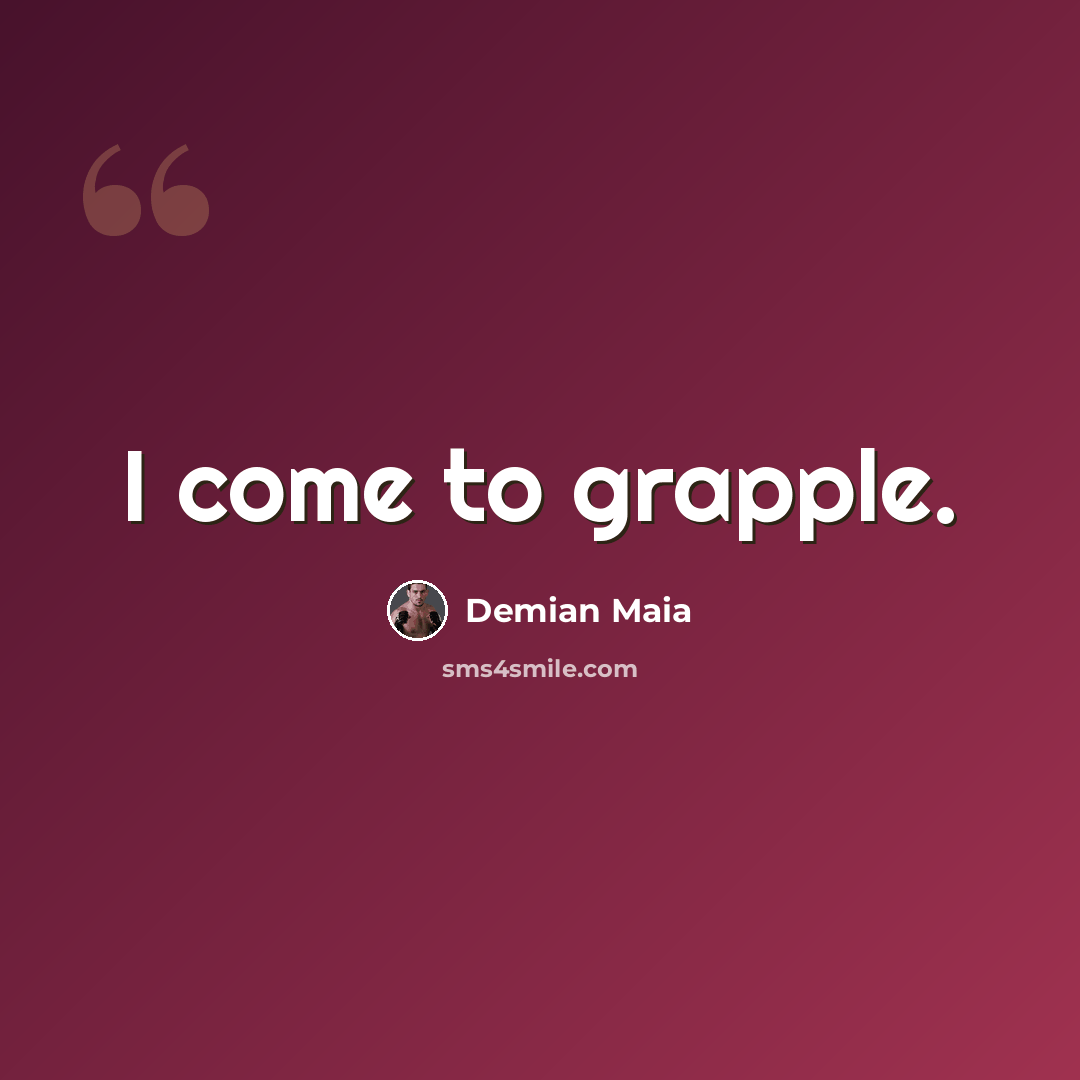 “I come to grapple.” quote by Demian Maia