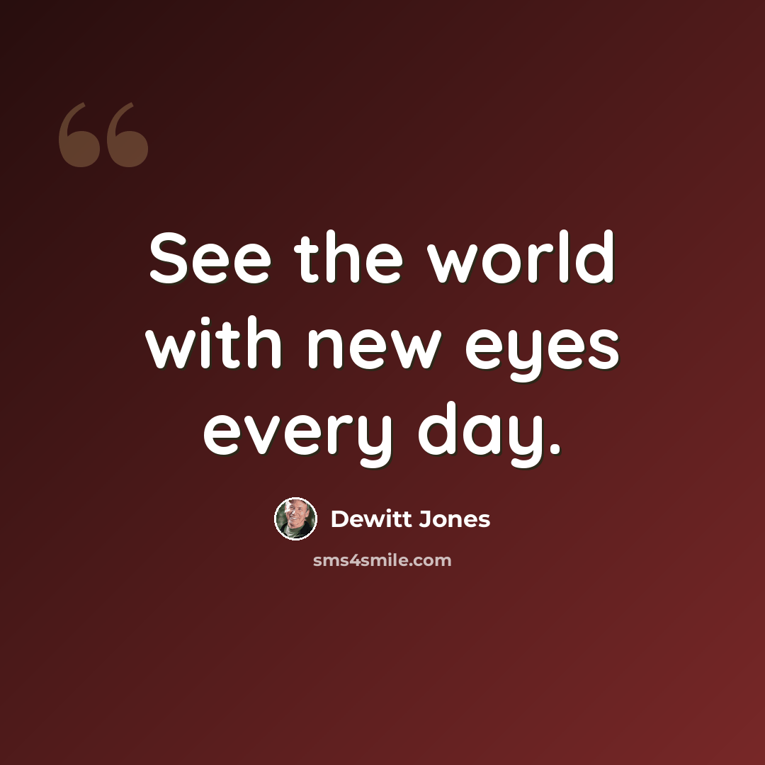 “See the world with new eyes every day.” quote by Dewitt Jones