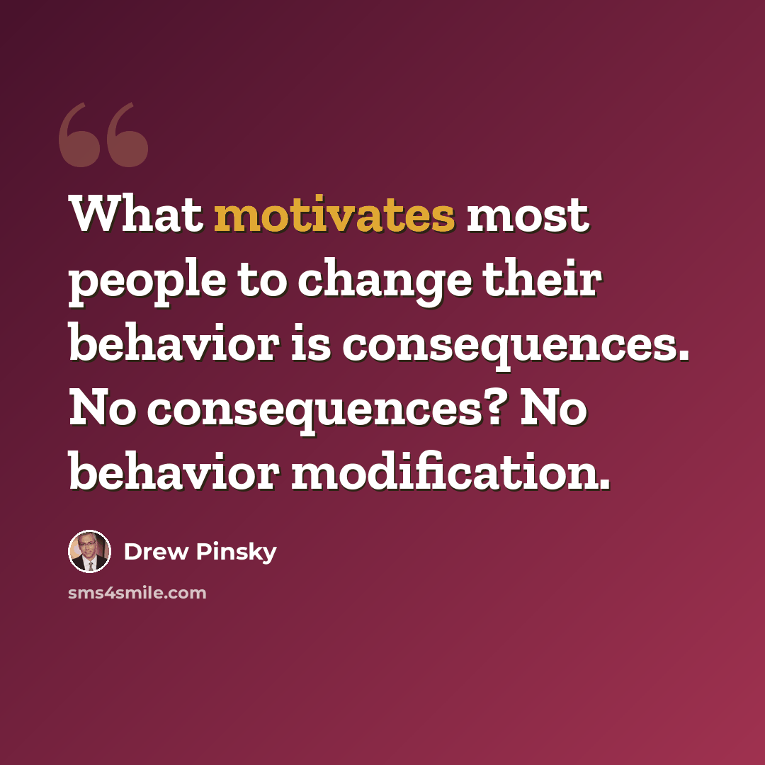 “What motivates most people to change their behavior is consequences. No consequences? No behavior modification.” quote by Drew Pinsky