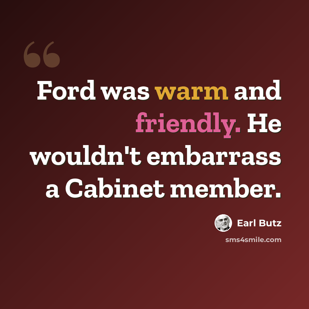 “Ford was warm and friendly. He wouldn't embarrass a Cabinet member.” quote by Earl Butz