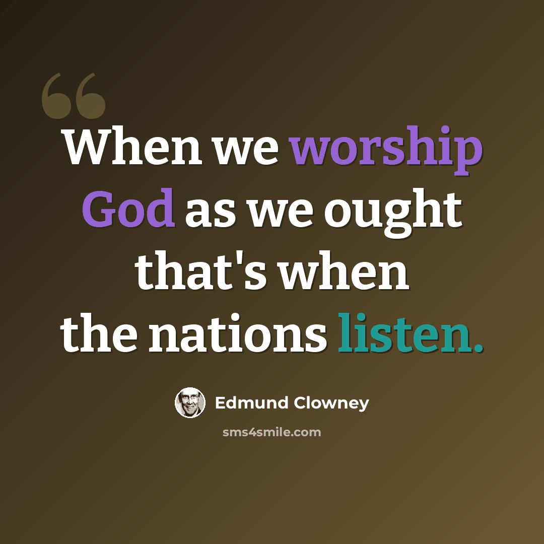 “When we worship God as we ought that's when the nations listen.” quote by Edmund Clowney