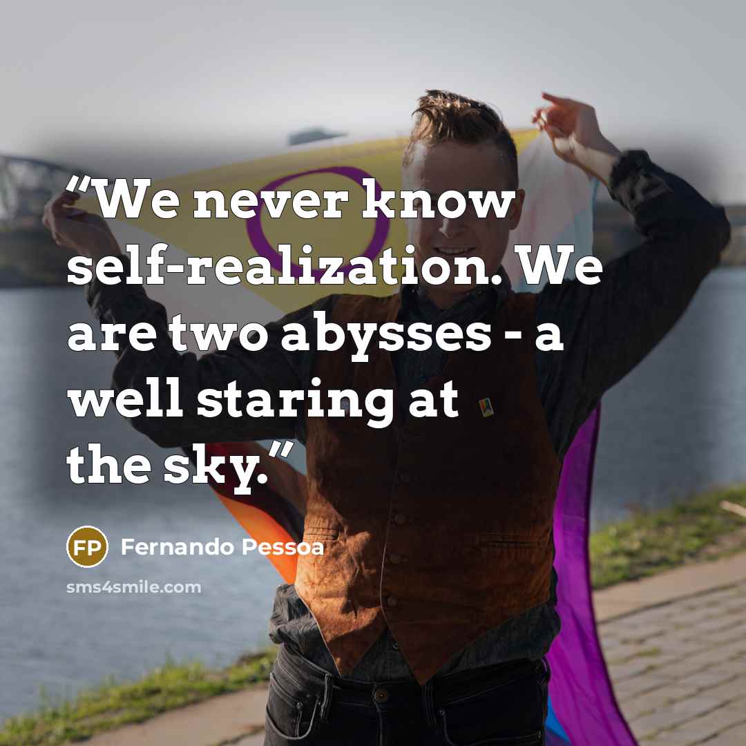 “We never know self-realization. We are two abysses - a well staring at the sky.” quote by Fernando Pessoa